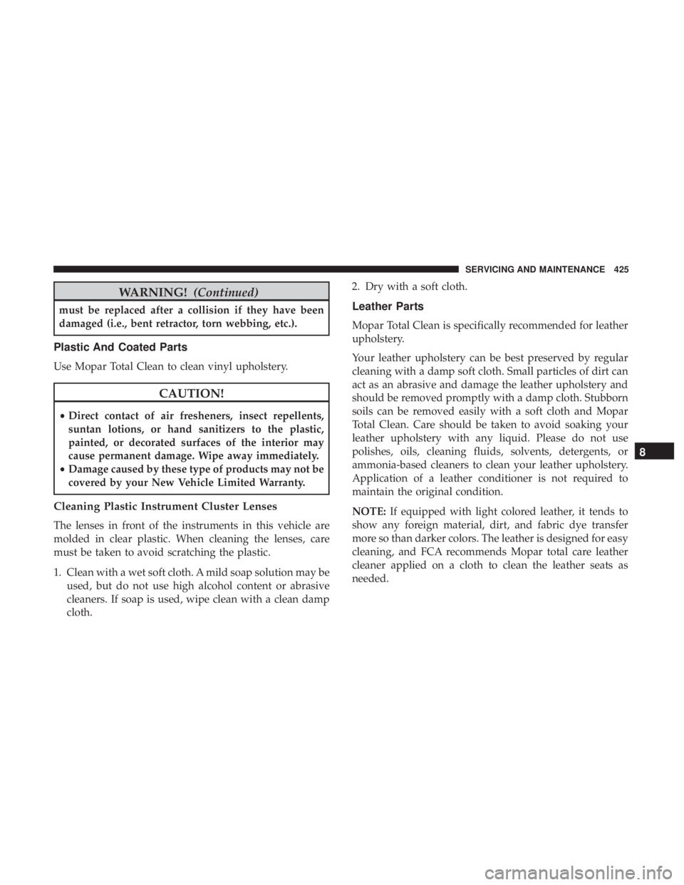 JEEP WRANGLER UNLIMITED SPORT 2016  Owners Manual WARNING!(Continued)
must be replaced after a collision if they have been
damaged (i.e., bent retractor, torn webbing, etc.).
Plastic And Coated Parts
Use Mopar Total Clean to clean vinyl upholstery. 