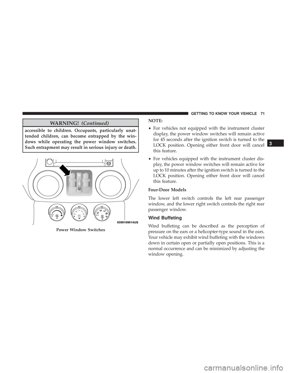 JEEP WRANGLER UNLIMITED SPORT 2016  Owners Manual WARNING!(Continued)
accessible to children. Occupants, particularly unat-
tended children, can become entrapped by the win-
dows while operating the power window switches.
Such entrapment may result i