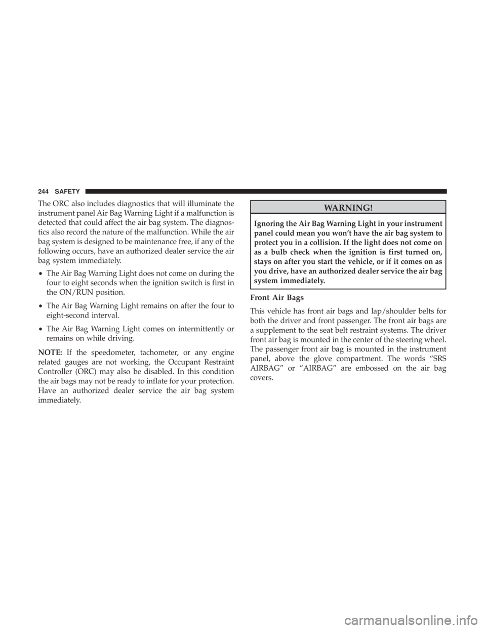 JEEP WRANGLER UNLIMITED 2017  Owners Manual The ORC also includes diagnostics that will illuminate the
instrument panel Air Bag Warning Light if a malfunction is
detected that could affect the air bag system. The diagnos-
tics also record the n