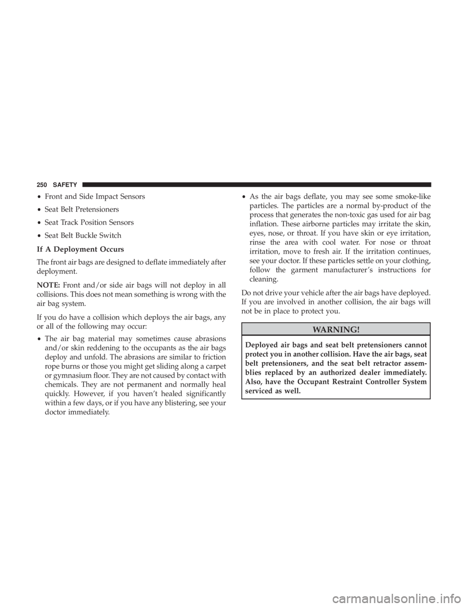JEEP WRANGLER UNLIMITED 2017  Owners Manual •Front and Side Impact Sensors
• Seat Belt Pretensioners
• Seat Track Position Sensors
• Seat Belt Buckle Switch
If A Deployment Occurs
The front air bags are designed to deflate immediately a