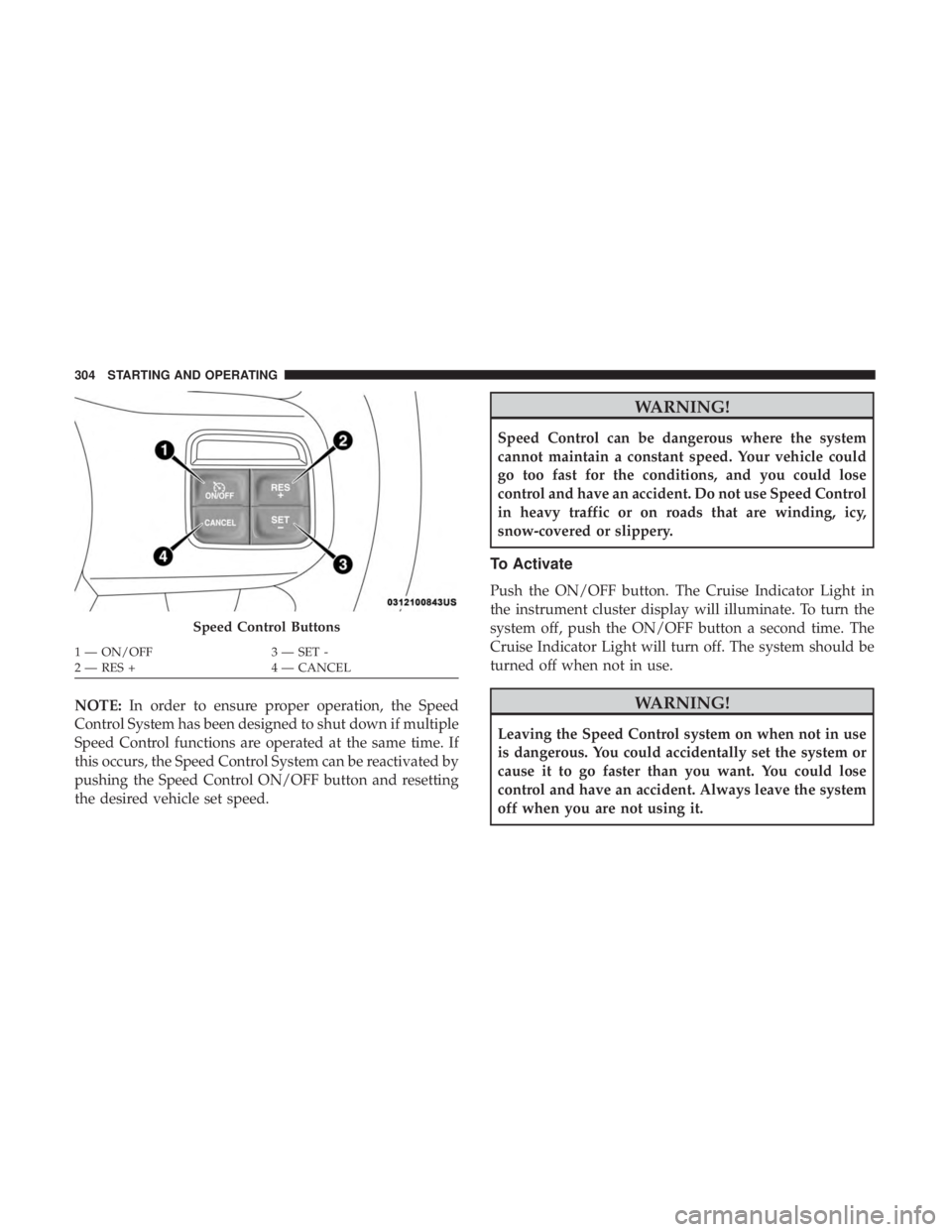 JEEP WRANGLER UNLIMITED 2017 Owners Manual NOTE:In order to ensure proper operation, the Speed
Control System has been designed to shut down if multiple
Speed Control functions are operated at the same time. If
this occurs, the Speed Control S JEEP WRANGLER UNLIMITED 2017 Owners Manual NOTE:In order to ensure proper operation, the Speed
Control System has been designed to shut down if multiple
Speed Control functions are operated at the same time. If
this occurs, the Speed Control S