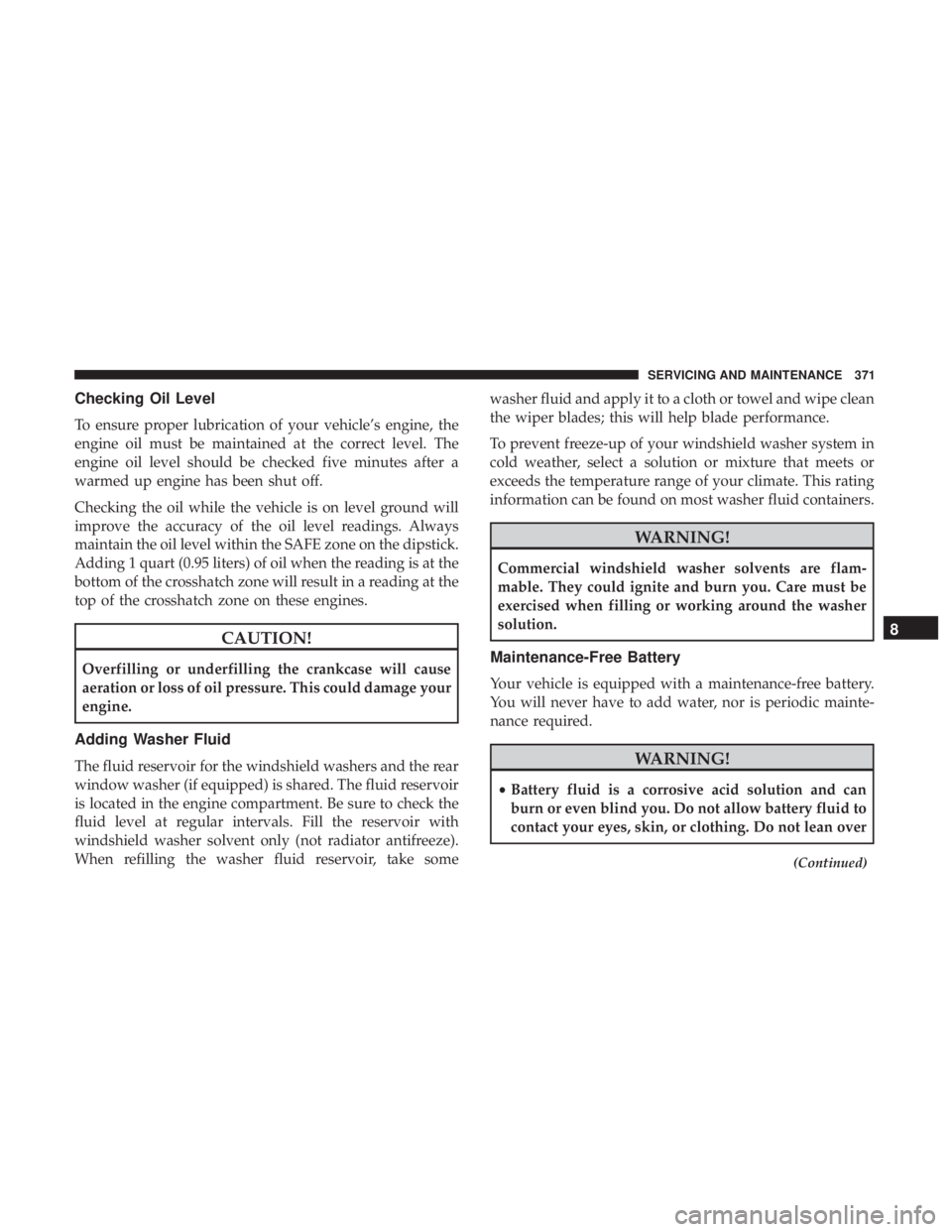 JEEP WRANGLER UNLIMITED 2017 Owners Manual Checking Oil Level
To ensure proper lubrication of your vehicle’s engine, the
engine oil must be maintained at the correct level. The
engine oil level should be checked five minutes after a
warmed u