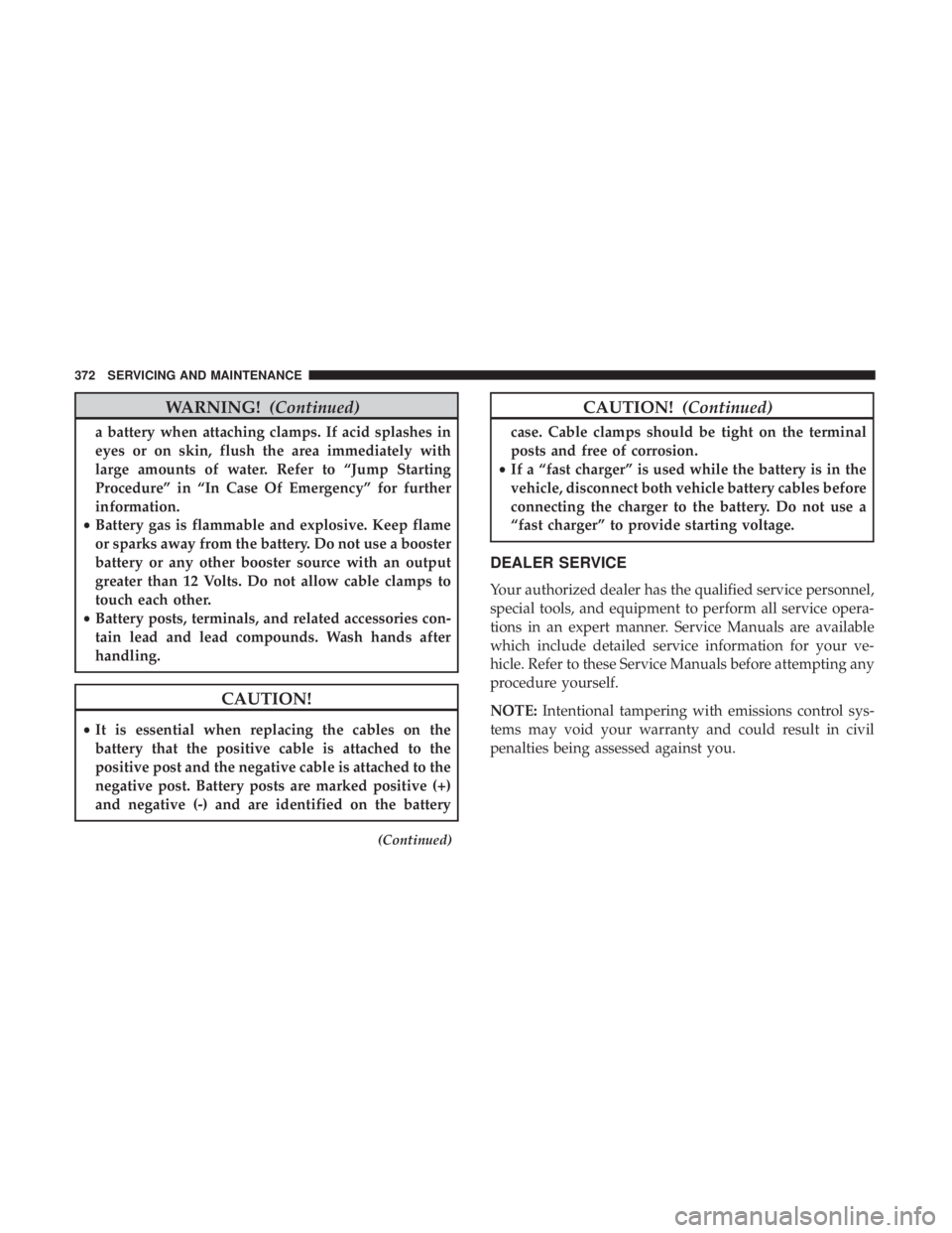JEEP WRANGLER UNLIMITED 2017  Owners Manual WARNING!(Continued)
a battery when attaching clamps. If acid splashes in
eyes or on skin, flush the area immediately with
large amounts of water. Refer to “Jump Starting
Procedure” in “In Case O