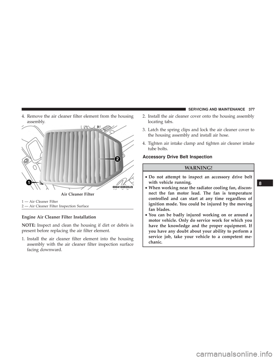 JEEP WRANGLER UNLIMITED 2017 Owners Manual 4. Remove the air cleaner filter element from the housingassembly.
Engine Air Cleaner Filter Installation
NOTE: Inspect and clean the housing if dirt or debris is
present before replacing the air filt