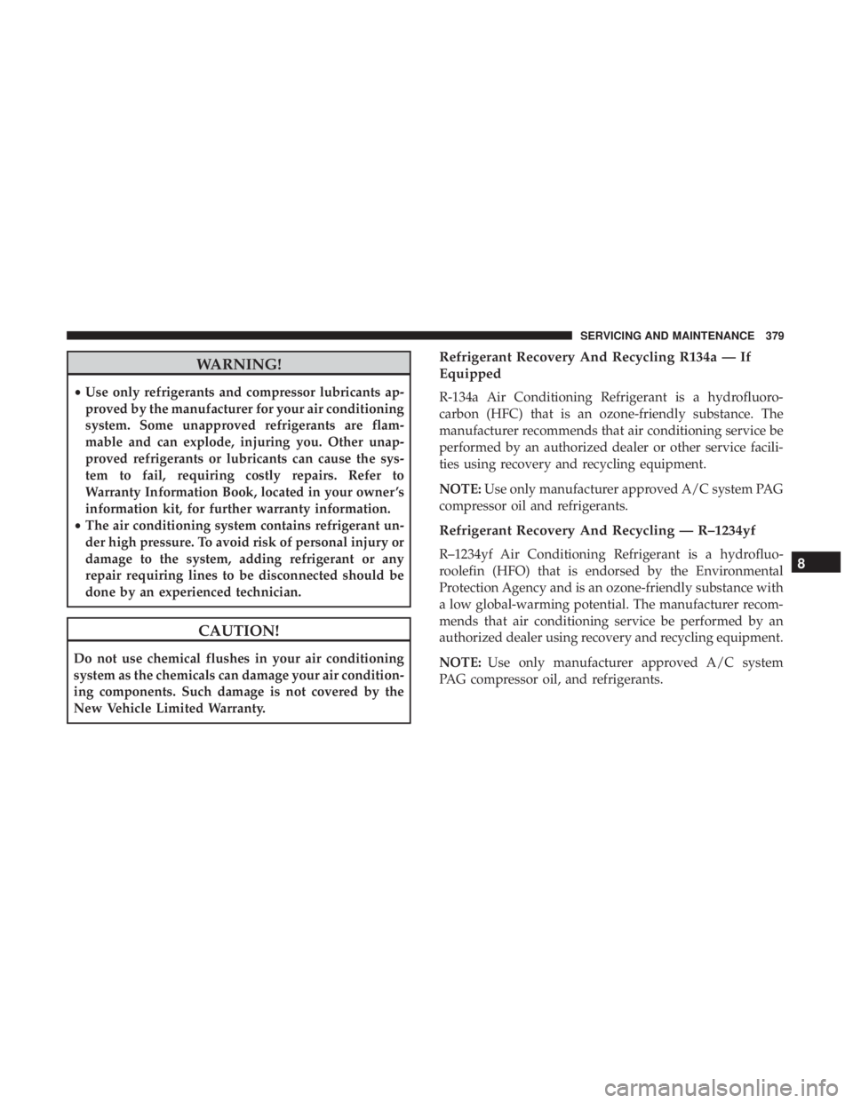 JEEP WRANGLER UNLIMITED 2017 Owners Manual WARNING!
•Use only refrigerants and compressor lubricants ap-
proved by the manufacturer for your air conditioning
system. Some unapproved refrigerants are flam-
mable and can explode, injuring you. JEEP WRANGLER UNLIMITED 2017 Owners Manual WARNING!
•Use only refrigerants and compressor lubricants ap-
proved by the manufacturer for your air conditioning
system. Some unapproved refrigerants are flam-
mable and can explode, injuring you.