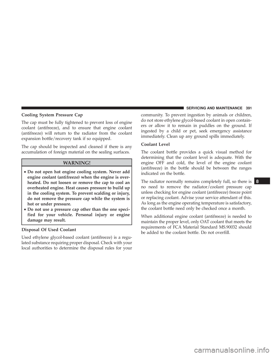 JEEP WRANGLER UNLIMITED 2017 Owners Manual Cooling System Pressure Cap
The cap must be fully tightened to prevent loss of engine
coolant (antifreeze), and to ensure that engine coolant
(antifreeze) will return to the radiator from the coolant
