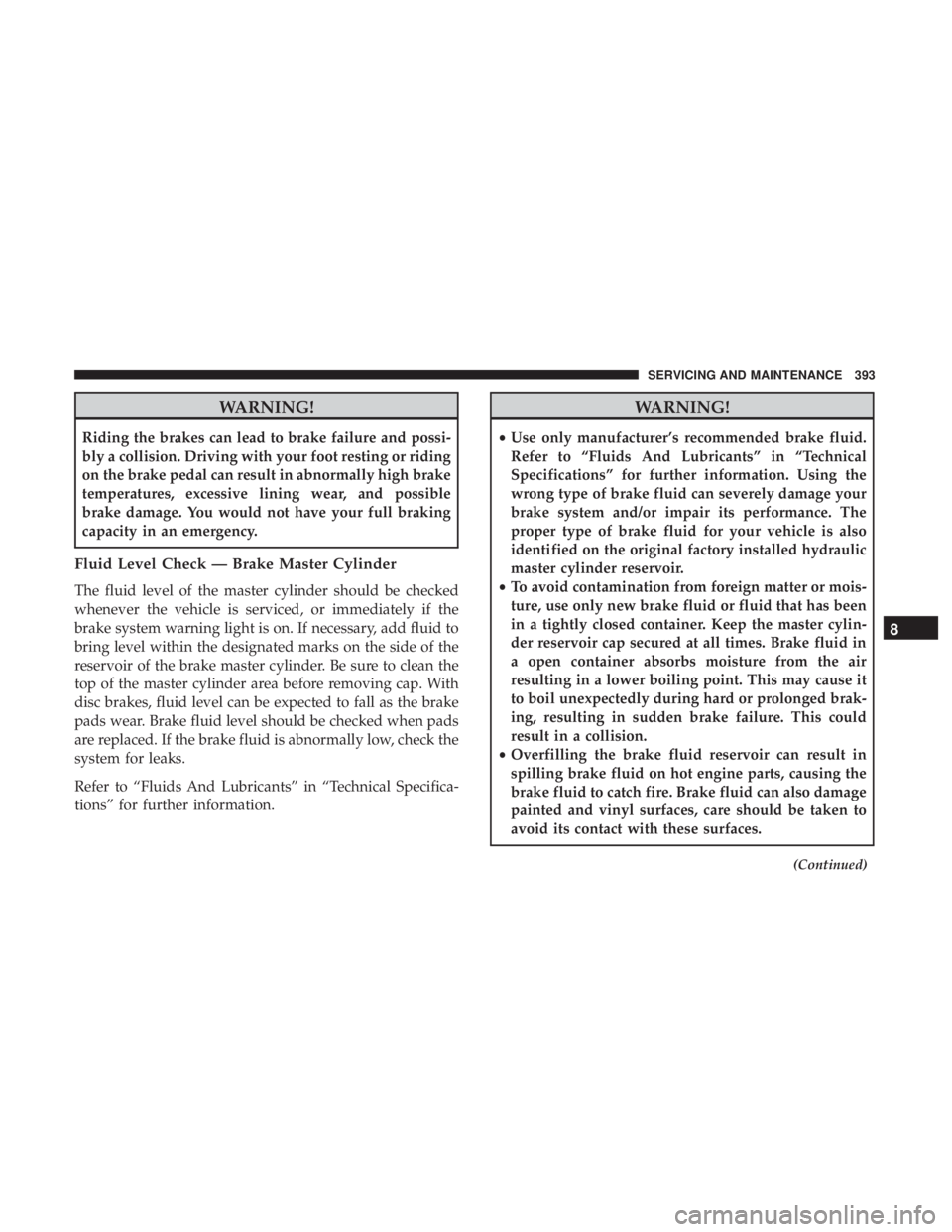 JEEP WRANGLER UNLIMITED 2017 Owners Manual WARNING!
Riding the brakes can lead to brake failure and possi-
bly a collision. Driving with your foot resting or riding
on the brake pedal can result in abnormally high brake
temperatures, excessive JEEP WRANGLER UNLIMITED 2017 Owners Manual WARNING!
Riding the brakes can lead to brake failure and possi-
bly a collision. Driving with your foot resting or riding
on the brake pedal can result in abnormally high brake
temperatures, excessive