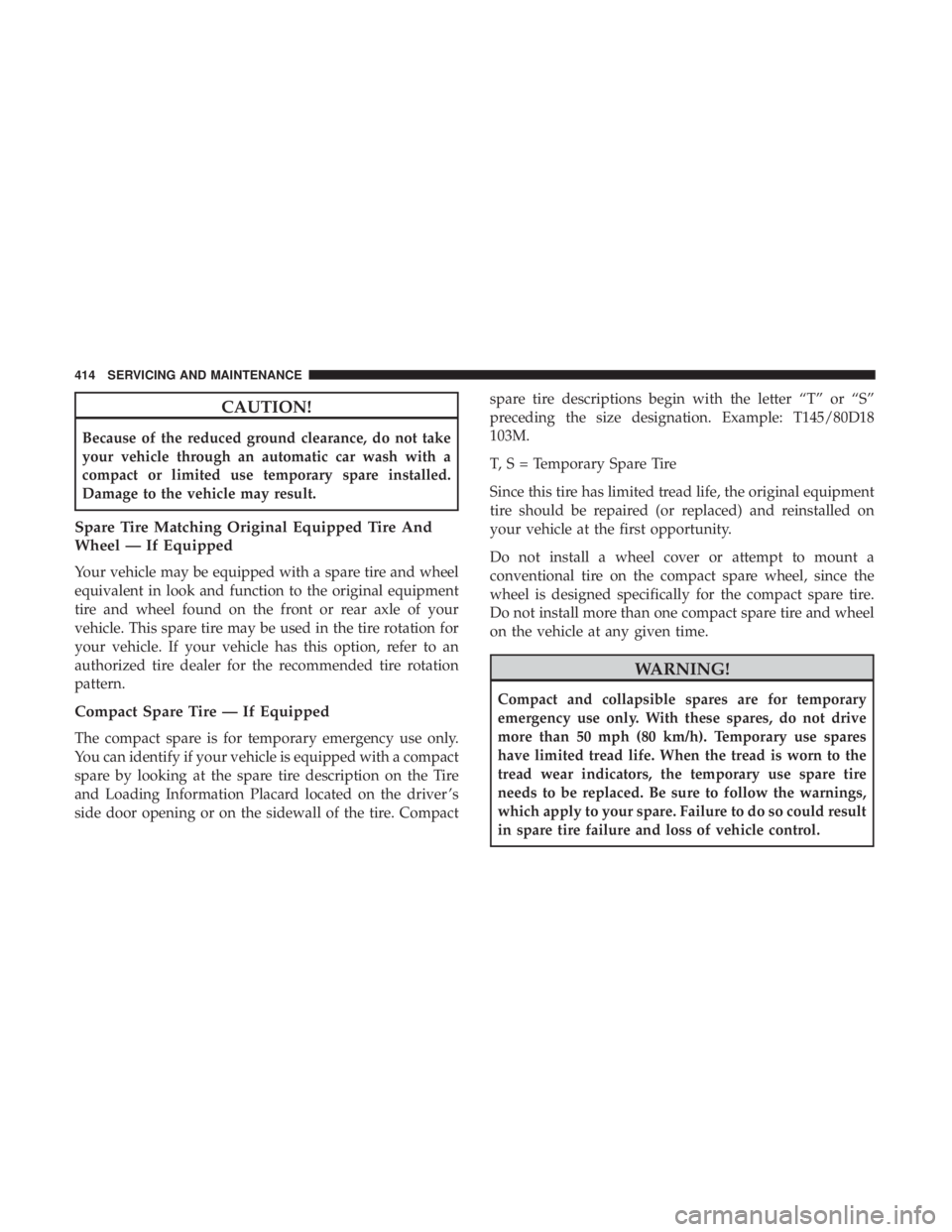 JEEP WRANGLER UNLIMITED 2017 Owners Manual CAUTION!
Because of the reduced ground clearance, do not take
your vehicle through an automatic car wash with a
compact or limited use temporary spare installed.
Damage to the vehicle may result.
Spar JEEP WRANGLER UNLIMITED 2017 Owners Manual CAUTION!
Because of the reduced ground clearance, do not take
your vehicle through an automatic car wash with a
compact or limited use temporary spare installed.
Damage to the vehicle may result.
Spar