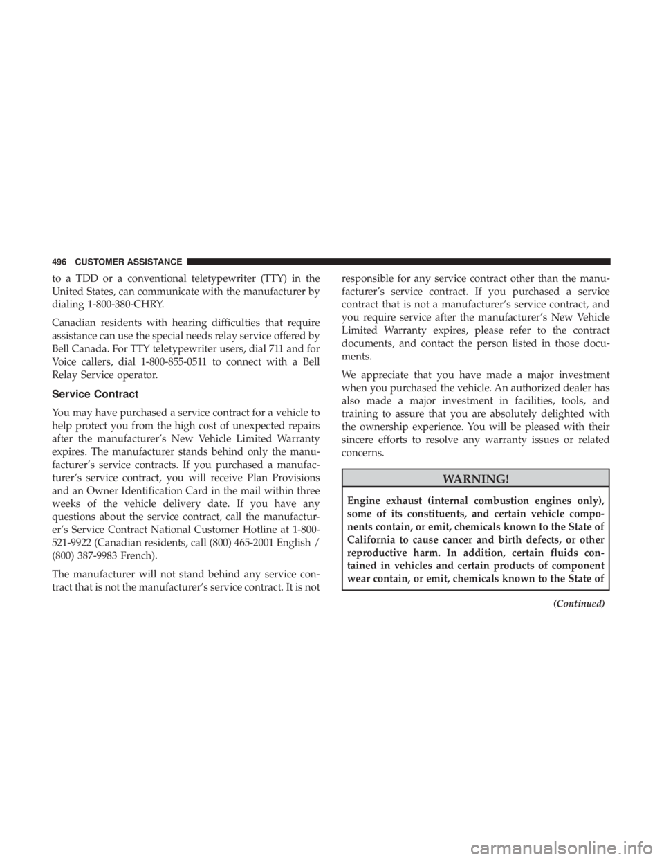 JEEP WRANGLER UNLIMITED 2017  Owners Manual to a TDD or a conventional teletypewriter (TTY) in the
United States, can communicate with the manufacturer by
dialing 1-800-380-CHRY.
Canadian residents with hearing difficulties that require
assista