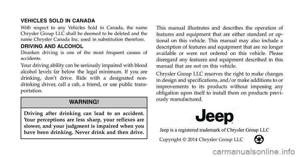 JEEP WRANGLER UNLIMITED 2015  Owners Manual VEHICLES SOLD IN CANADA
With respect to any Vehicles Sold in Canada, the name
Chrysler Group LLC shall be deemed to be deleted and the
name Chrysler Canada Inc. used in substitution therefore.
DRIVING
