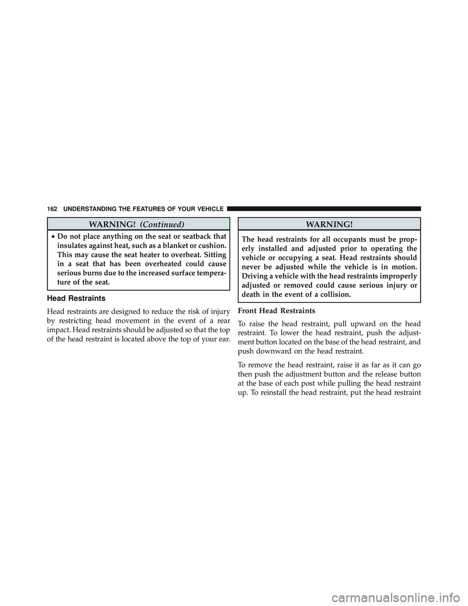 JEEP WRANGLER UNLIMITED 2015  Owners Manual WARNING!(Continued)
•Do not place anything on the seat or seatback that
insulates against heat, such as a blanket or cushion.
This may cause the seat heater to overheat. Sitting
in a seat that has b