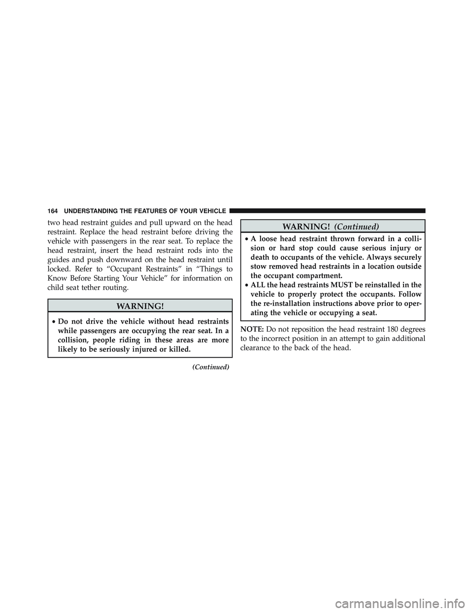 JEEP WRANGLER UNLIMITED 2015  Owners Manual two head restraint guides and pull upward on the head
restraint. Replace the head restraint before driving the
vehicle with passengers in the rear seat. To replace the
head restraint, insert the head 