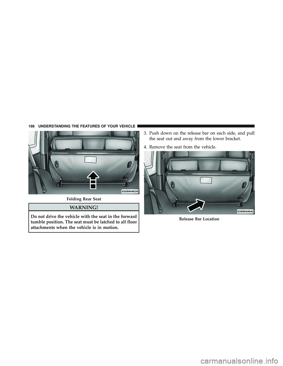 JEEP WRANGLER UNLIMITED 2015  Owners Manual WARNING!
Do not drive the vehicle with the seat in the forward
tumble position. The seat must be latched to all floor
attachments when the vehicle is in motion.3. Push down on the release bar on each 