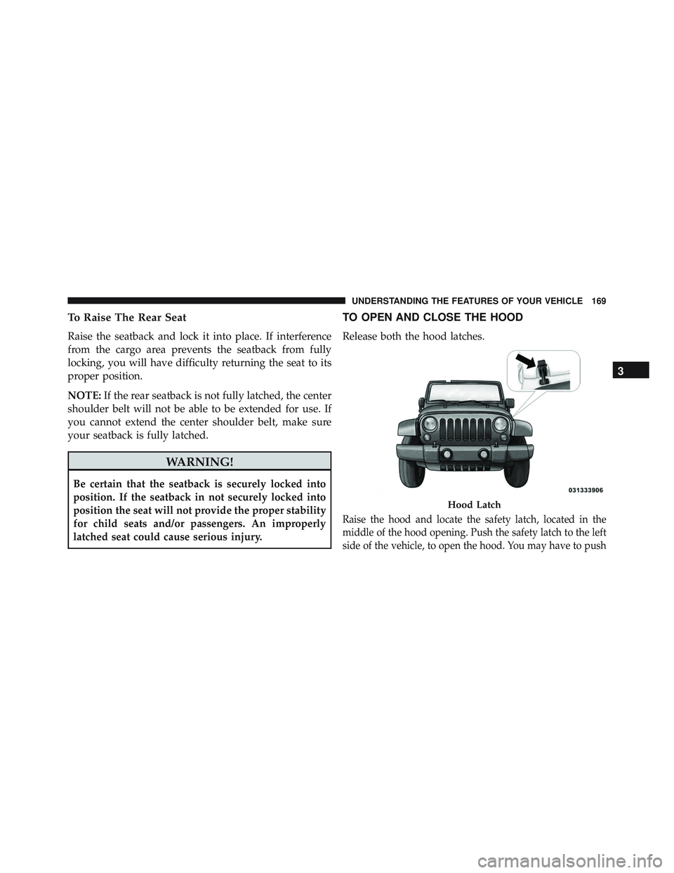 JEEP WRANGLER UNLIMITED 2015 Owners Manual To Raise The Rear Seat
Raise the seatback and lock it into place. If interference
from the cargo area prevents the seatback from fully
locking, you will have difficulty returning the seat to its
prope JEEP WRANGLER UNLIMITED 2015 Owners Manual To Raise The Rear Seat
Raise the seatback and lock it into place. If interference
from the cargo area prevents the seatback from fully
locking, you will have difficulty returning the seat to its
prope