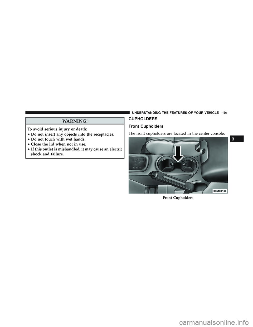 JEEP WRANGLER UNLIMITED 2015 Owners Manual WARNING!
To avoid serious injury or death:
•Do not insert any objects into the receptacles.
• Do not touch with wet hands.
• Close the lid when not in use.
• If this outlet is mishandled, it m JEEP WRANGLER UNLIMITED 2015 Owners Manual WARNING!
To avoid serious injury or death:
•Do not insert any objects into the receptacles.
• Do not touch with wet hands.
• Close the lid when not in use.
• If this outlet is mishandled, it m