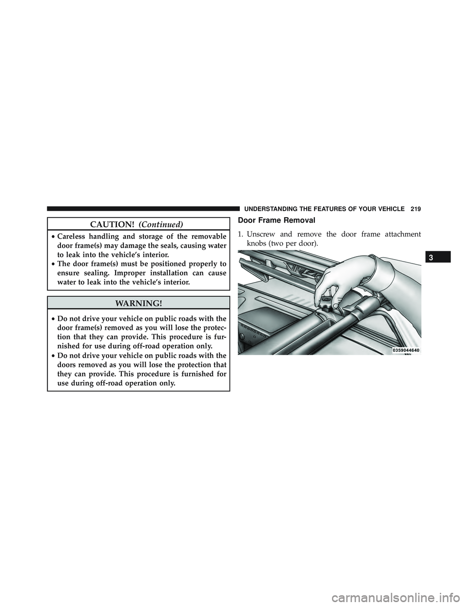 JEEP WRANGLER UNLIMITED 2015 Owners Manual CAUTION!(Continued)
•Careless handling and storage of the removable
door frame(s) may damage the seals, causing water
to leak into the vehicle’s interior.
• The door frame(s) must be positioned JEEP WRANGLER UNLIMITED 2015 Owners Manual CAUTION!(Continued)
•Careless handling and storage of the removable
door frame(s) may damage the seals, causing water
to leak into the vehicle’s interior.
• The door frame(s) must be positioned