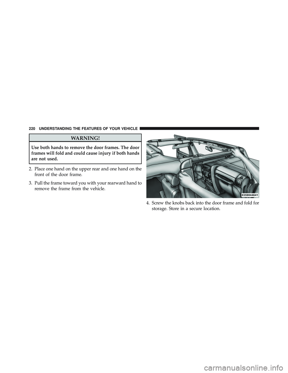 JEEP WRANGLER UNLIMITED 2015 Owners Manual WARNING!
Use both hands to remove the door frames. The door
frames will fold and could cause injury if both hands
are not used.
2. Place one hand on the upper rear and one hand on the front of the doo JEEP WRANGLER UNLIMITED 2015 Owners Manual WARNING!
Use both hands to remove the door frames. The door
frames will fold and could cause injury if both hands
are not used.
2. Place one hand on the upper rear and one hand on the front of the doo