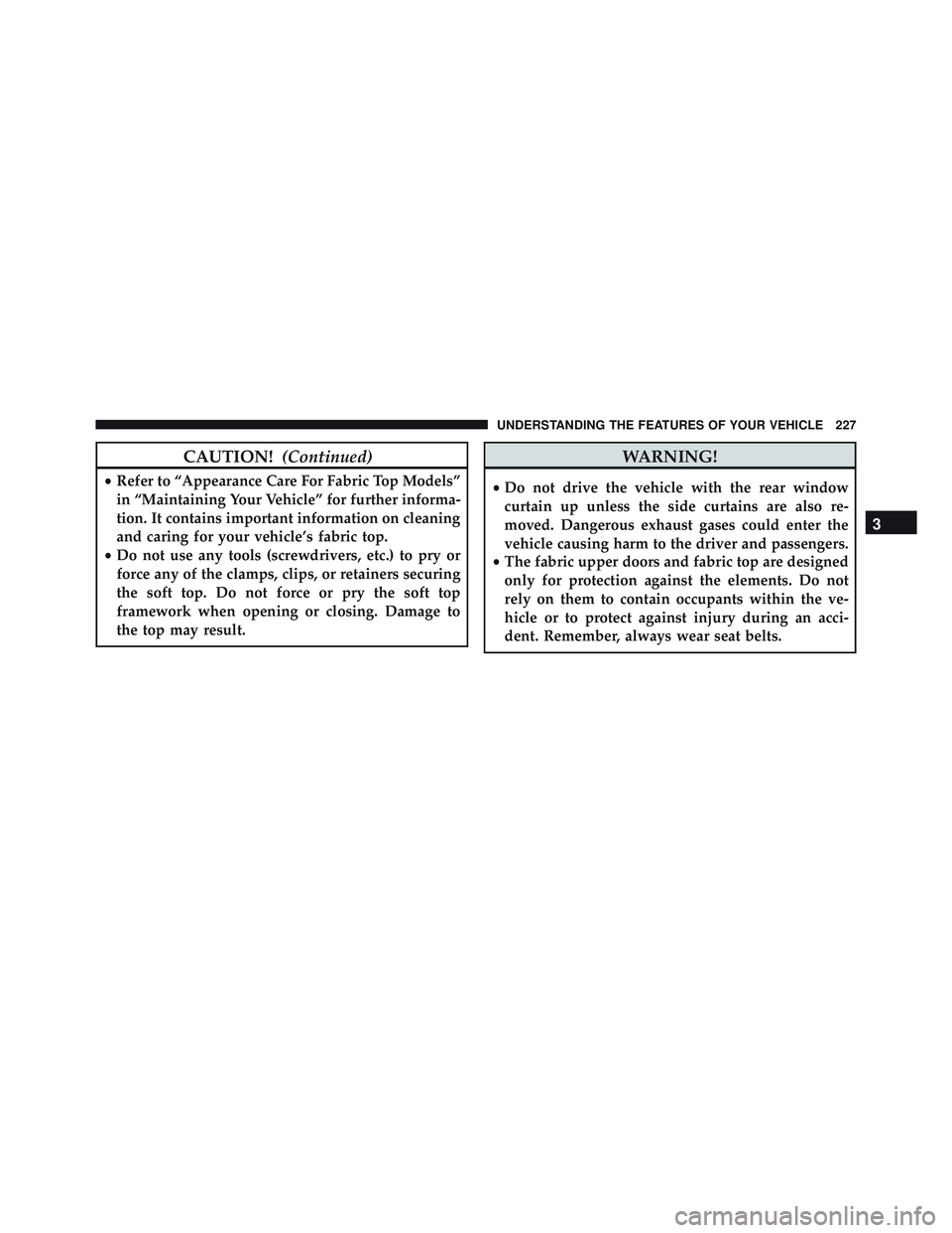 JEEP WRANGLER UNLIMITED 2015 Owners Manual CAUTION!(Continued)
•Refer to “Appearance Care For Fabric Top Models”
in “Maintaining Your Vehicle” for further informa-
tion. It contains important information on cleaning
and caring for yo JEEP WRANGLER UNLIMITED 2015 Owners Manual CAUTION!(Continued)
•Refer to “Appearance Care For Fabric Top Models”
in “Maintaining Your Vehicle” for further informa-
tion. It contains important information on cleaning
and caring for yo