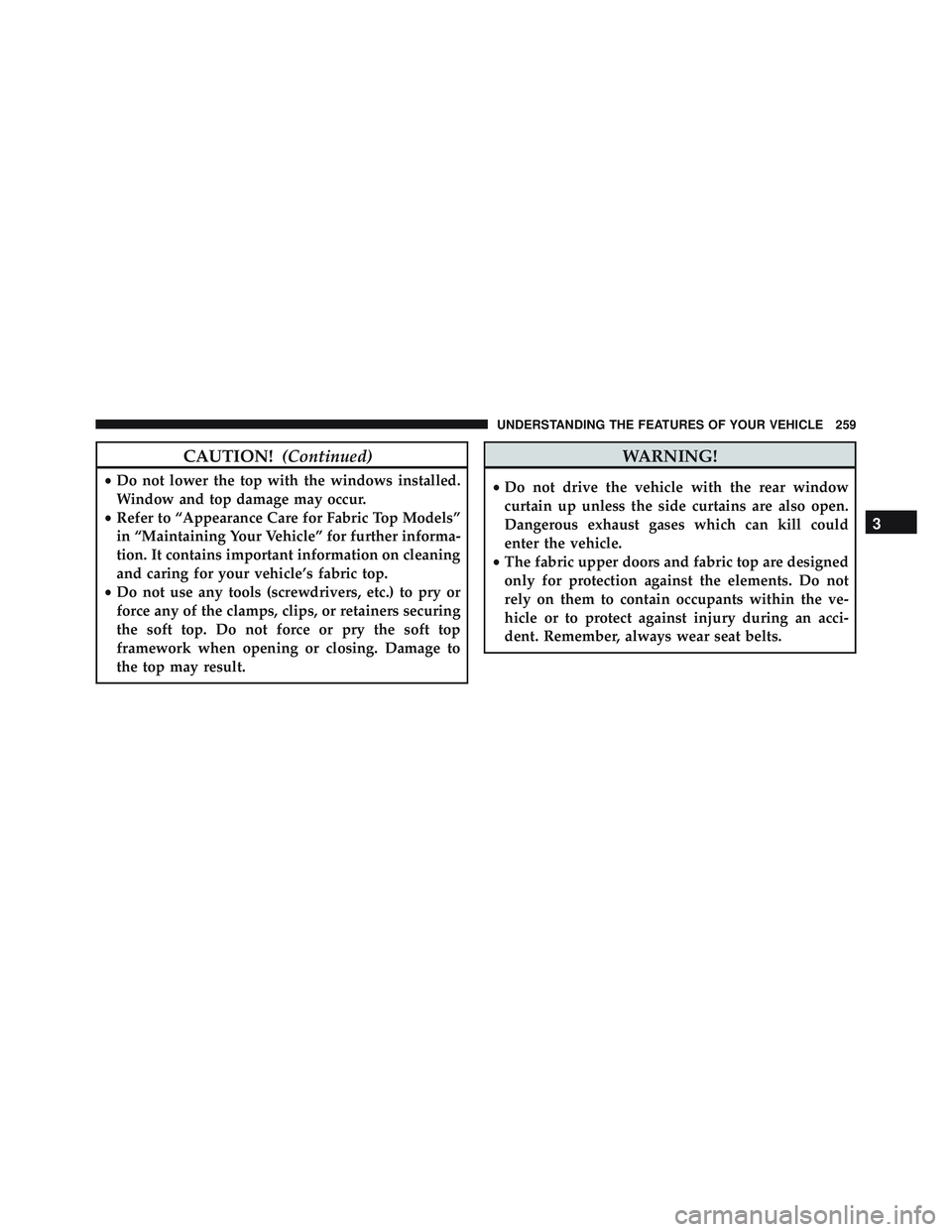 JEEP WRANGLER UNLIMITED 2015 Owners Manual CAUTION!(Continued)
•Do not lower the top with the windows installed.
Window and top damage may occur.
• Refer to “Appearance Care for Fabric Top Models”
in “Maintaining Your Vehicle” for JEEP WRANGLER UNLIMITED 2015 Owners Manual CAUTION!(Continued)
•Do not lower the top with the windows installed.
Window and top damage may occur.
• Refer to “Appearance Care for Fabric Top Models”
in “Maintaining Your Vehicle” for