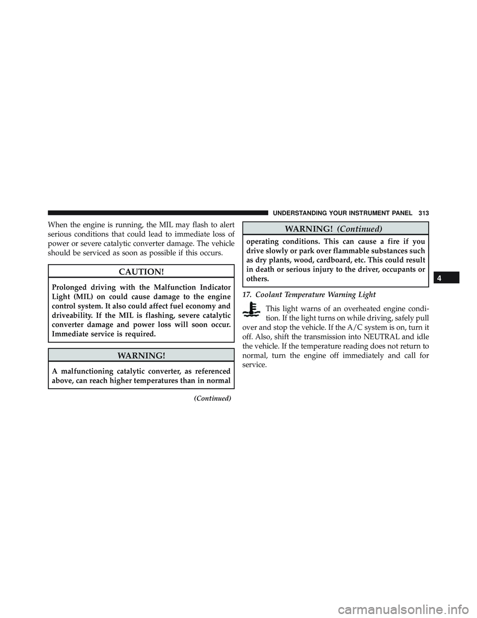 JEEP WRANGLER UNLIMITED 2015  Owners Manual When the engine is running, the MIL may flash to alert
serious conditions that could lead to immediate loss of
power or severe catalytic converter damage. The vehicle
should be serviced as soon as pos