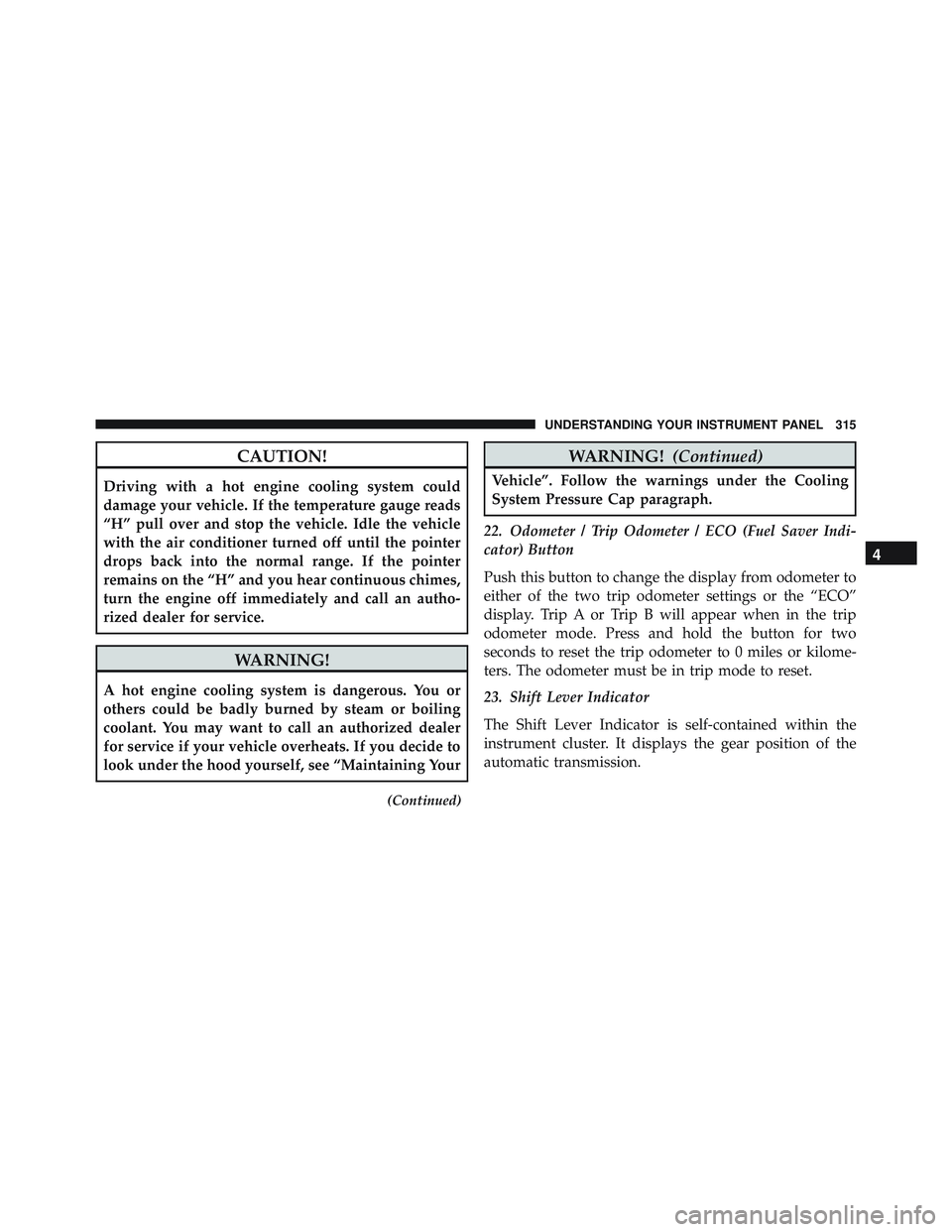 JEEP WRANGLER UNLIMITED 2015  Owners Manual CAUTION!
Driving with a hot engine cooling system could
damage your vehicle. If the temperature gauge reads
“H” pull over and stop the vehicle. Idle the vehicle
with the air conditioner turned off