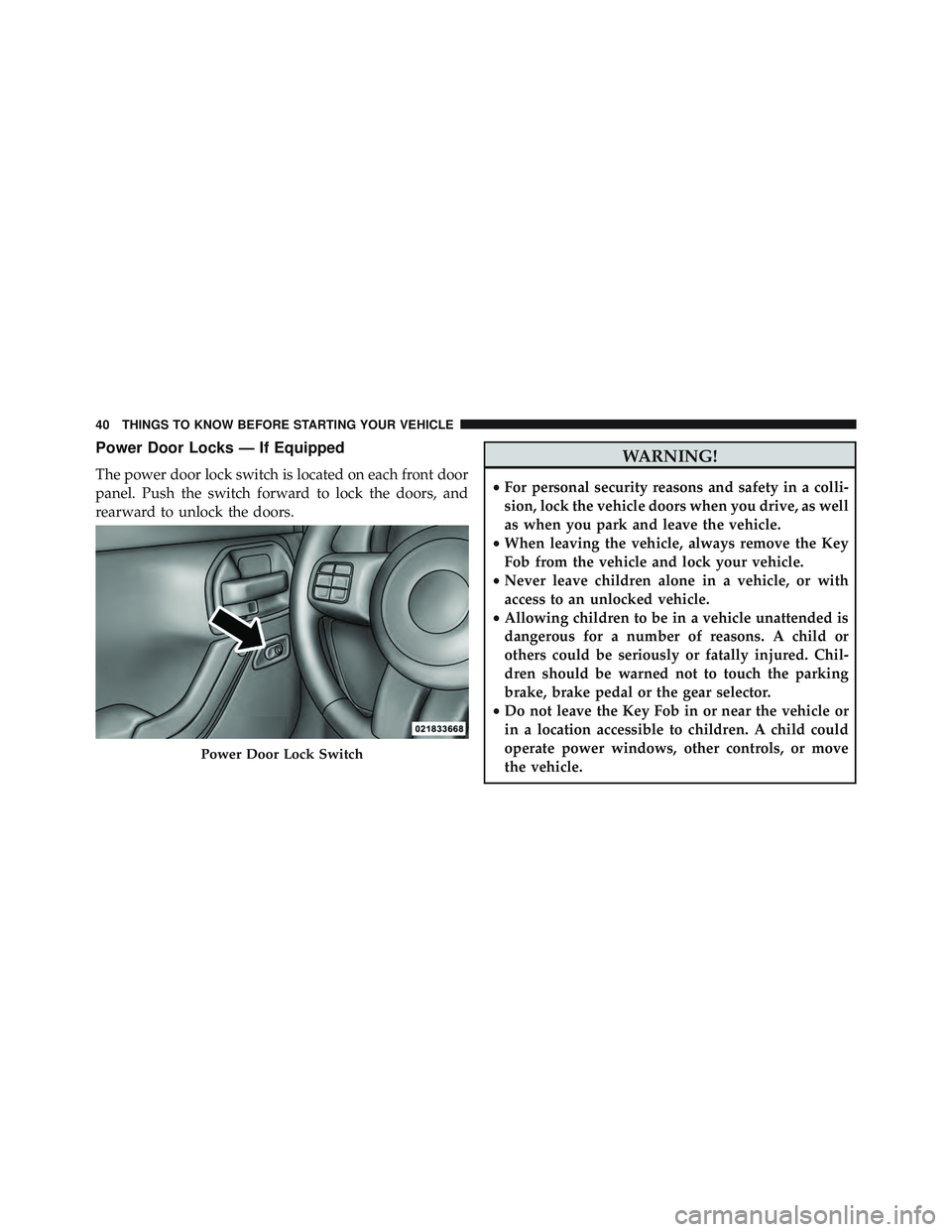 JEEP WRANGLER UNLIMITED 2015 Service Manual Power Door Locks — If Equipped
The power door lock switch is located on each front door
panel. Push the switch forward to lock the doors, and
rearward to unlock the doors. JEEP WRANGLER UNLIMITED 2015 Service Manual Power Door Locks — If Equipped
The power door lock switch is located on each front door
panel. Push the switch forward to lock the doors, and
rearward to unlock the doors.