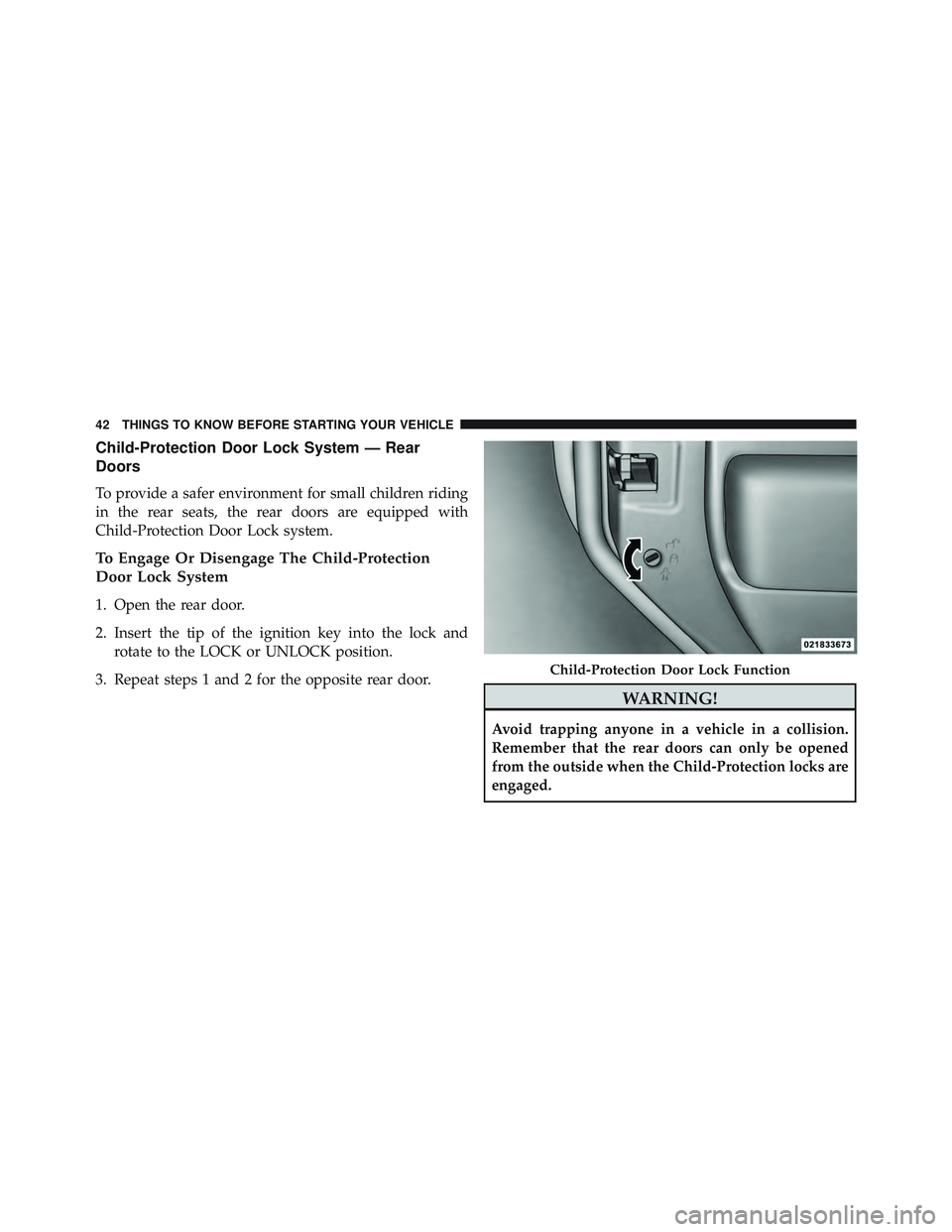 JEEP WRANGLER UNLIMITED 2015 Service Manual Child-Protection Door Lock System — Rear
Doors
To provide a safer environment for small children riding
in the rear seats, the rear doors are equipped with
Child-Protection Door Lock system.
To Enga JEEP WRANGLER UNLIMITED 2015 Service Manual Child-Protection Door Lock System — Rear
Doors
To provide a safer environment for small children riding
in the rear seats, the rear doors are equipped with
Child-Protection Door Lock system.
To Enga