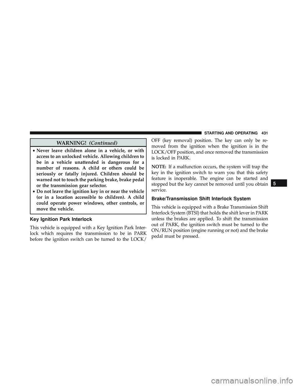 JEEP WRANGLER UNLIMITED 2015 Owners Manual WARNING!(Continued)
•Never leave children alone in a vehicle, or with
access to an unlocked vehicle. Allowing children to
be in a vehicle unattended is dangerous for a
number of reasons. A child or JEEP WRANGLER UNLIMITED 2015 Owners Manual WARNING!(Continued)
•Never leave children alone in a vehicle, or with
access to an unlocked vehicle. Allowing children to
be in a vehicle unattended is dangerous for a
number of reasons. A child or