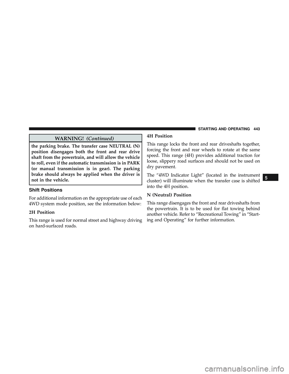 JEEP WRANGLER UNLIMITED 2015  Owners Manual WARNING!(Continued)
the parking brake. The transfer case NEUTRAL (N)
position disengages both the front and rear drive
shaft from the powertrain, and will allow the vehicle
to roll, even if the automa