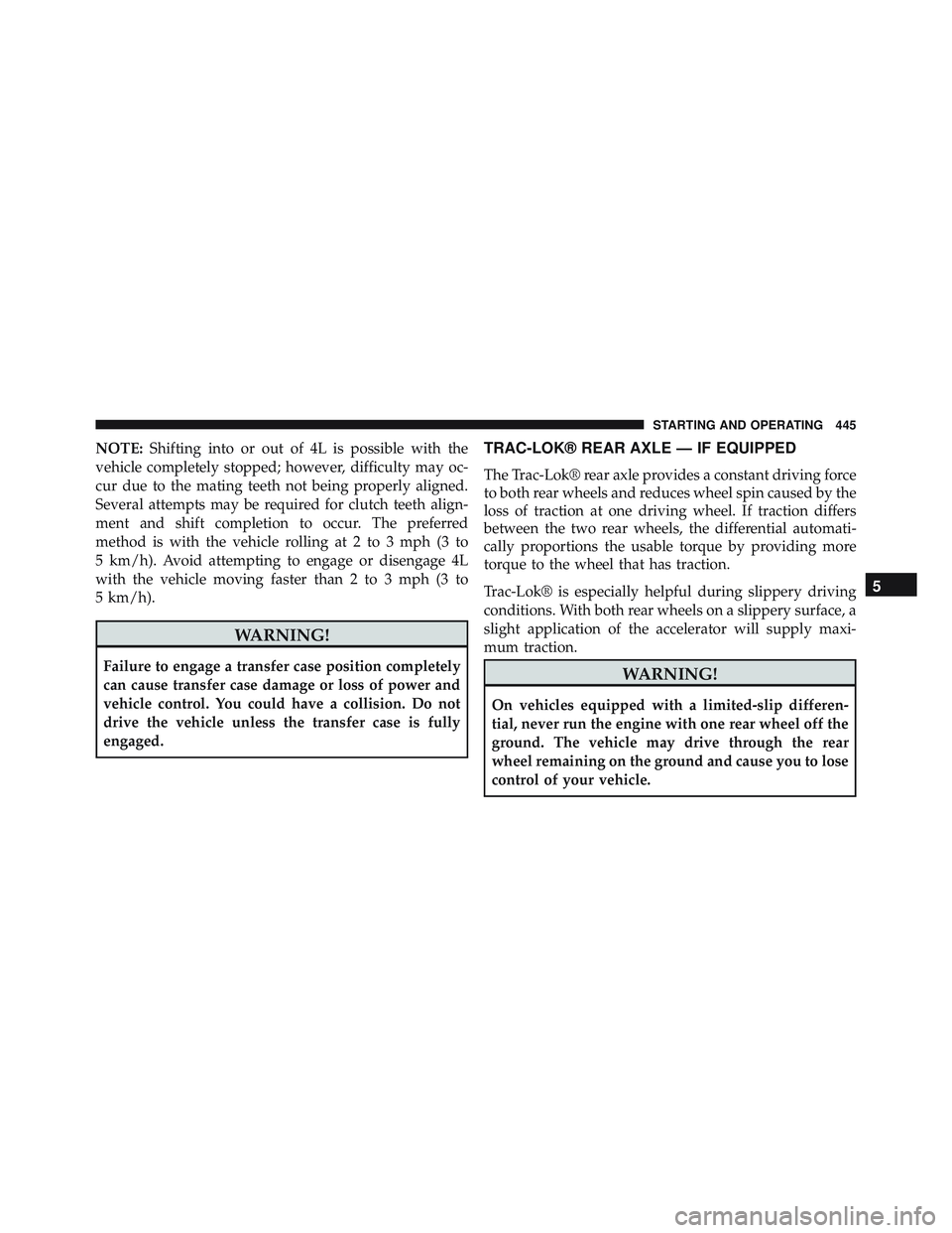 JEEP WRANGLER UNLIMITED 2015  Owners Manual NOTE:Shifting into or out of 4L is possible with the
vehicle completely stopped; however, difficulty may oc-
cur due to the mating teeth not being properly aligned.
Several attempts may be required fo