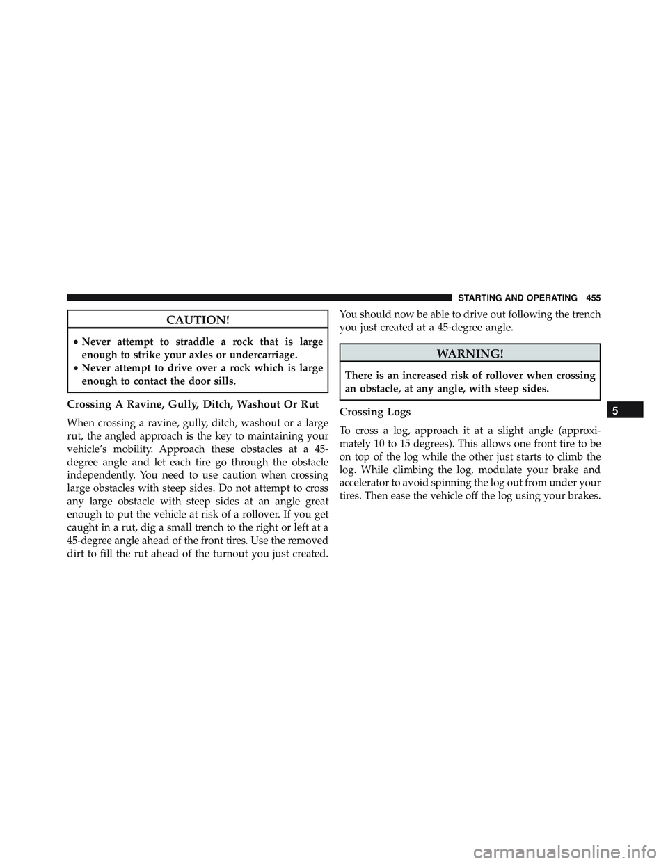 JEEP WRANGLER UNLIMITED 2015  Owners Manual CAUTION!
•Never attempt to straddle a rock that is large
enough to strike your axles or undercarriage.
• Never attempt to drive over a rock which is large
enough to contact the door sills.
Crossin