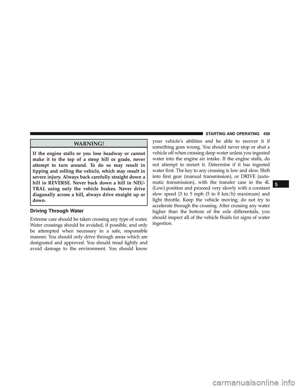 JEEP WRANGLER UNLIMITED 2015 Owners Manual WARNING!
If the engine stalls or you lose headway or cannot
make it to the top of a steep hill or grade, never
attempt to turn around. To do so may result in
tipping and rolling the vehicle, which may JEEP WRANGLER UNLIMITED 2015 Owners Manual WARNING!
If the engine stalls or you lose headway or cannot
make it to the top of a steep hill or grade, never
attempt to turn around. To do so may result in
tipping and rolling the vehicle, which may
