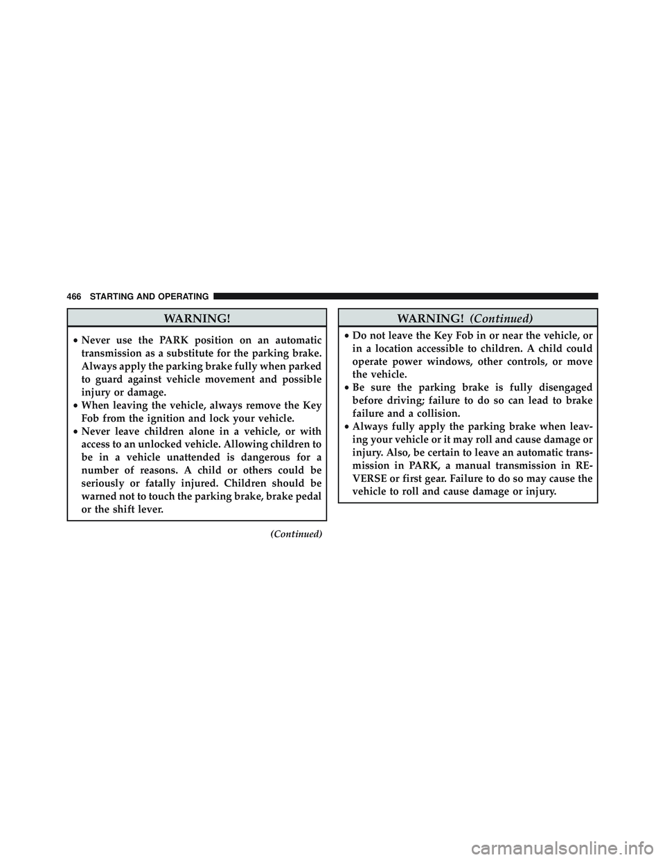 JEEP WRANGLER UNLIMITED 2015  Owners Manual WARNING!
•Never use the PARK position on an automatic
transmission as a substitute for the parking brake.
Always apply the parking brake fully when parked
to guard against vehicle movement and possi