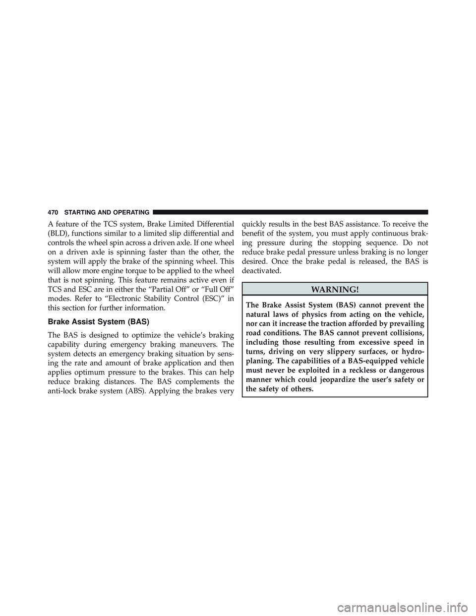 JEEP WRANGLER UNLIMITED 2015  Owners Manual A feature of the TCS system, Brake Limited Differential
(BLD), functions similar to a limited slip differential and
controls the wheel spin across a driven axle. If one wheel
on a driven axle is spinn