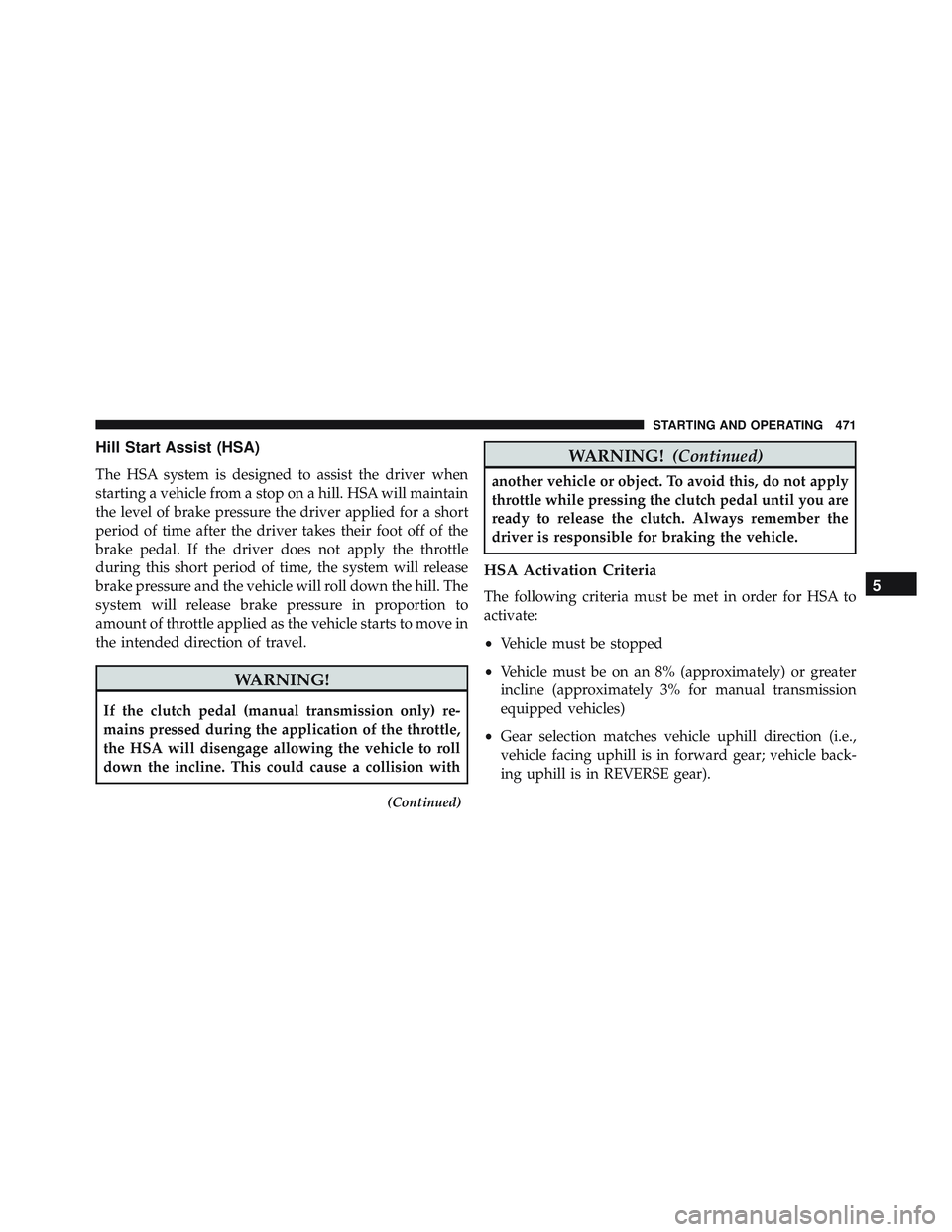 JEEP WRANGLER UNLIMITED 2015  Owners Manual Hill Start Assist (HSA)
The HSA system is designed to assist the driver when
starting a vehicle from a stop on a hill. HSA will maintain
the level of brake pressure the driver applied for a short
peri