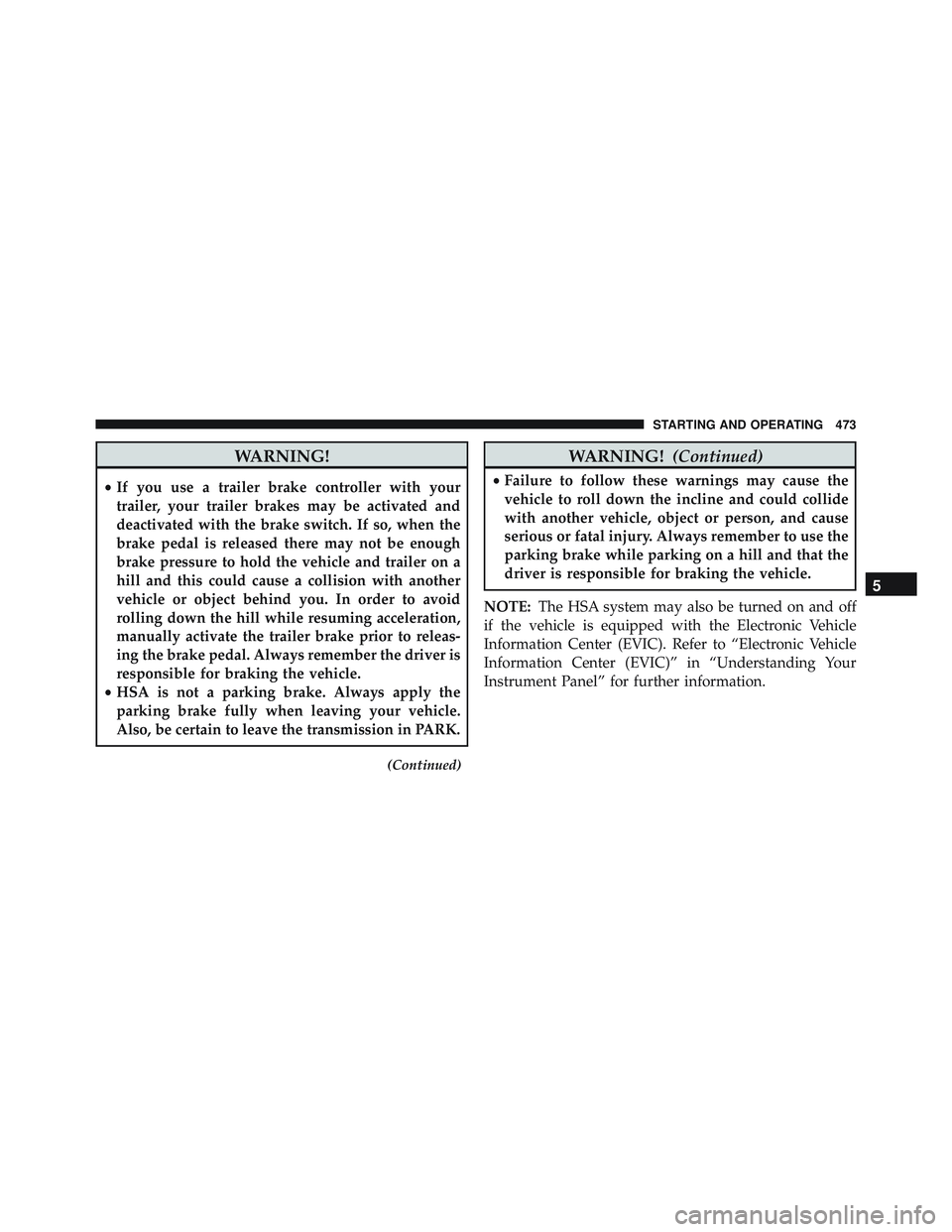 JEEP WRANGLER UNLIMITED 2015  Owners Manual WARNING!
•If you use a trailer brake controller with your
trailer, your trailer brakes may be activated and
deactivated with the brake switch. If so, when the
brake pedal is released there may not b