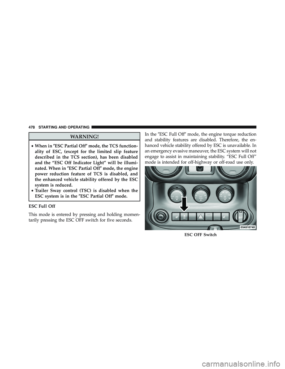 JEEP WRANGLER UNLIMITED 2015  Owners Manual WARNING!
•When in ESC Partial Off mode, the TCS function-
ality of ESC, (except for the limited slip feature
described in the TCS section), has been disabled
and the “ESC Off Indicator Light” 