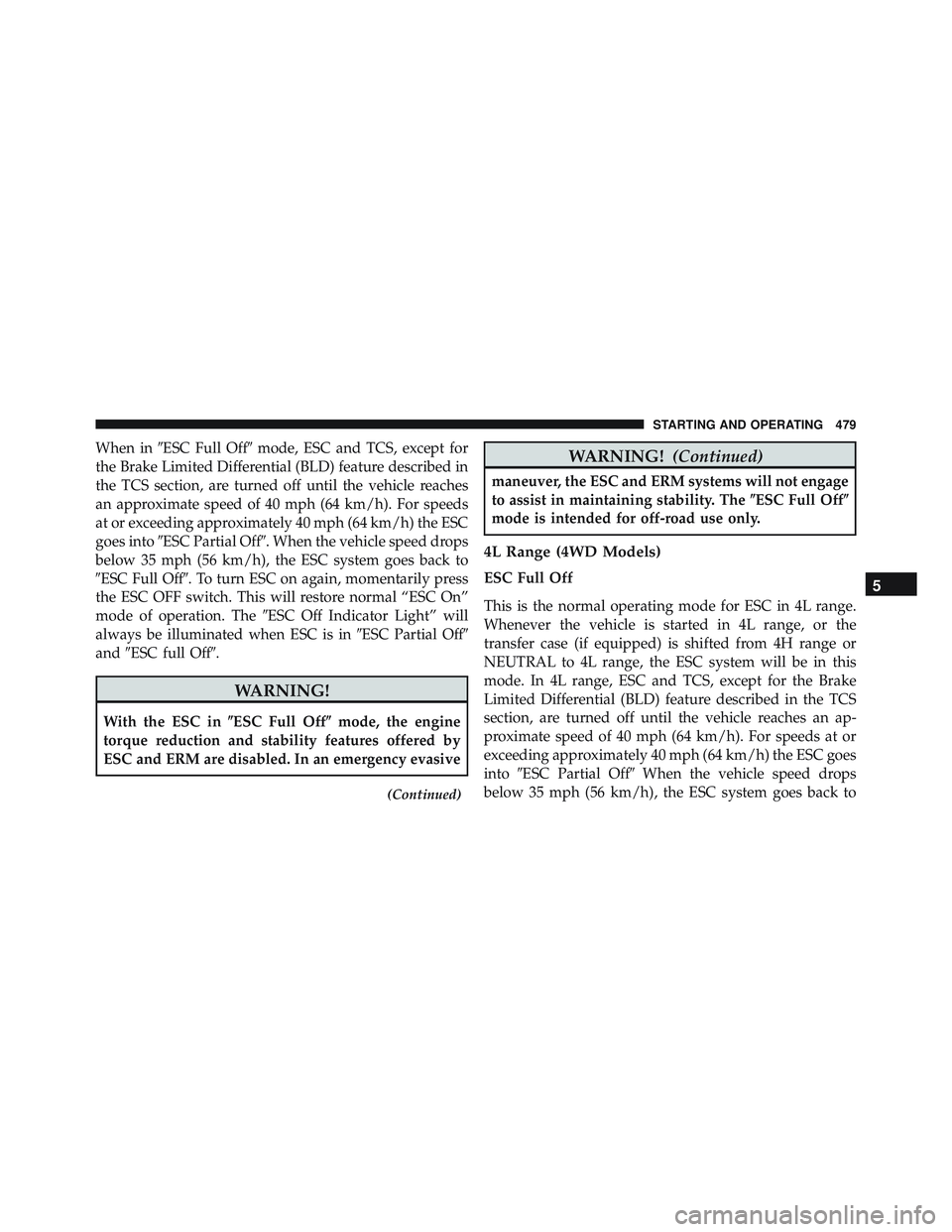 JEEP WRANGLER UNLIMITED 2015  Owners Manual When inESC Full Off mode, ESC and TCS, except for
the Brake Limited Differential (BLD) feature described in
the TCS section, are turned off until the vehicle reaches
an approximate speed of 40 mph (