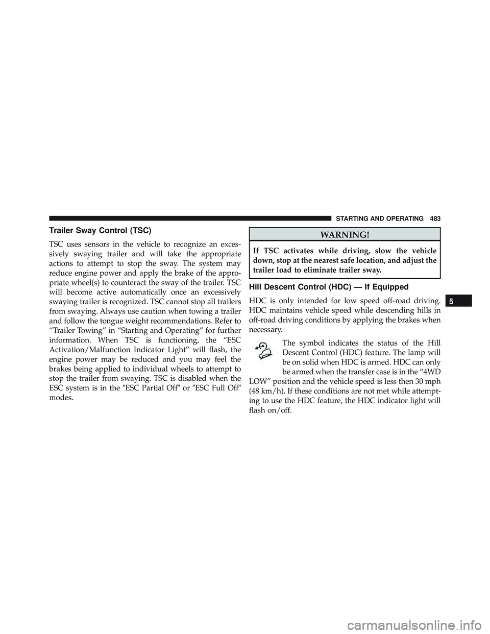 JEEP WRANGLER UNLIMITED 2015  Owners Manual Trailer Sway Control (TSC)
TSC uses sensors in the vehicle to recognize an exces-
sively swaying trailer and will take the appropriate
actions to attempt to stop the sway. The system may
reduce engine