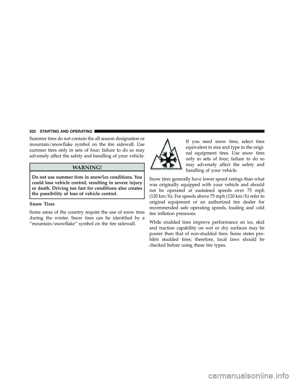 JEEP WRANGLER UNLIMITED 2015  Owners Manual Summer tires do not contain the all season designation or
mountain/snowflake symbol on the tire sidewall. Use
summer tires only in sets of four; failure to do so may
adversely affect the safety and ha