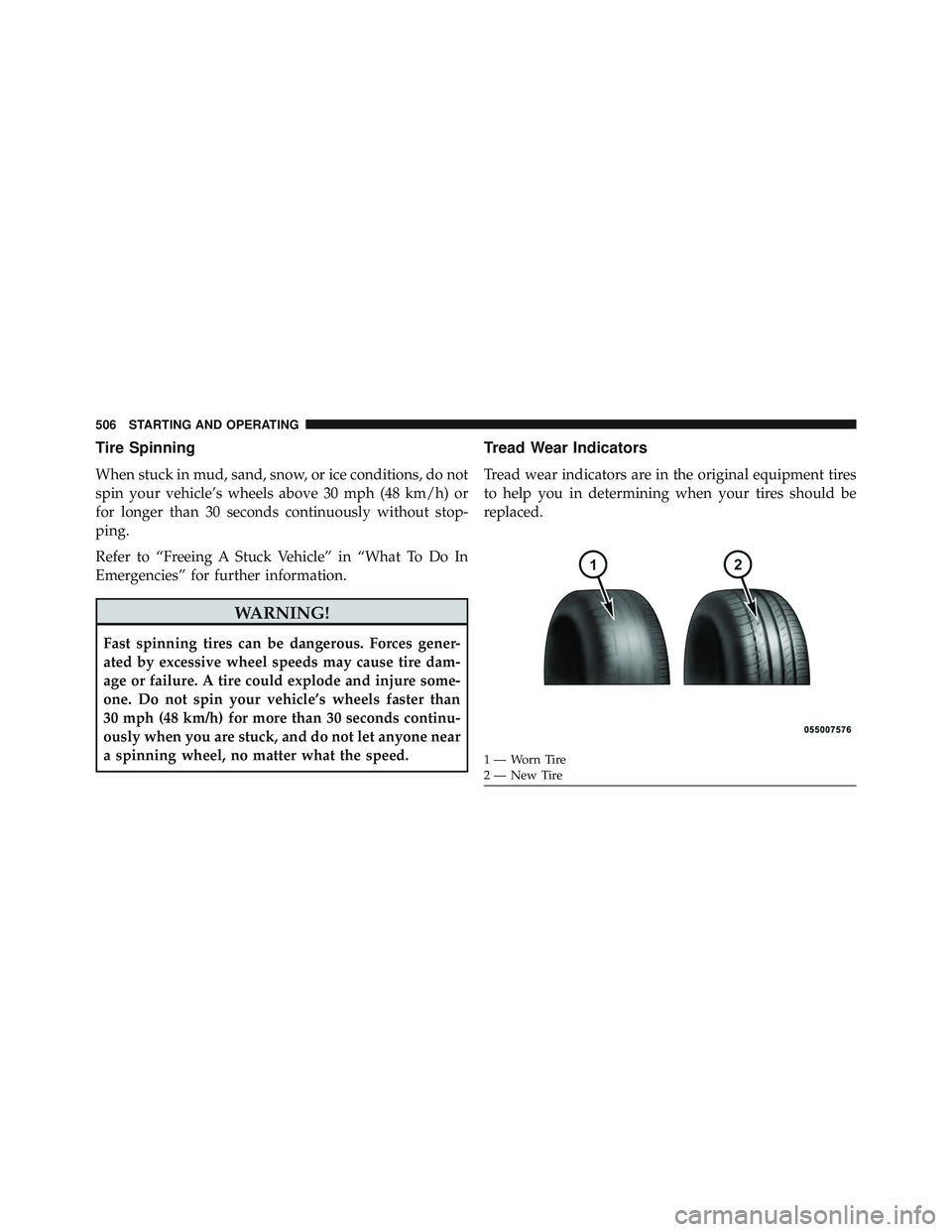 JEEP WRANGLER UNLIMITED 2015  Owners Manual Tire Spinning
When stuck in mud, sand, snow, or ice conditions, do not
spin your vehicle’s wheels above 30 mph (48 km/h) or
for longer than 30 seconds continuously without stop-
ping.
Refer to “Fr