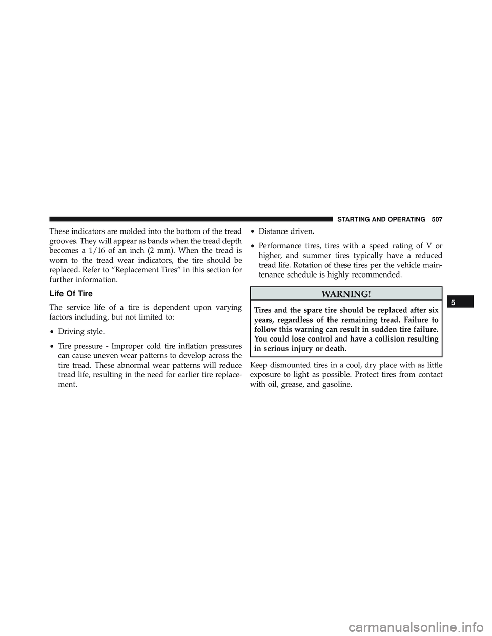 JEEP WRANGLER UNLIMITED 2015  Owners Manual These indicators are molded into the bottom of the tread
grooves. They will appear as bands when the tread depth
becomes a 1/16 of an inch (2 mm). When the tread is
worn to the tread wear indicators, 