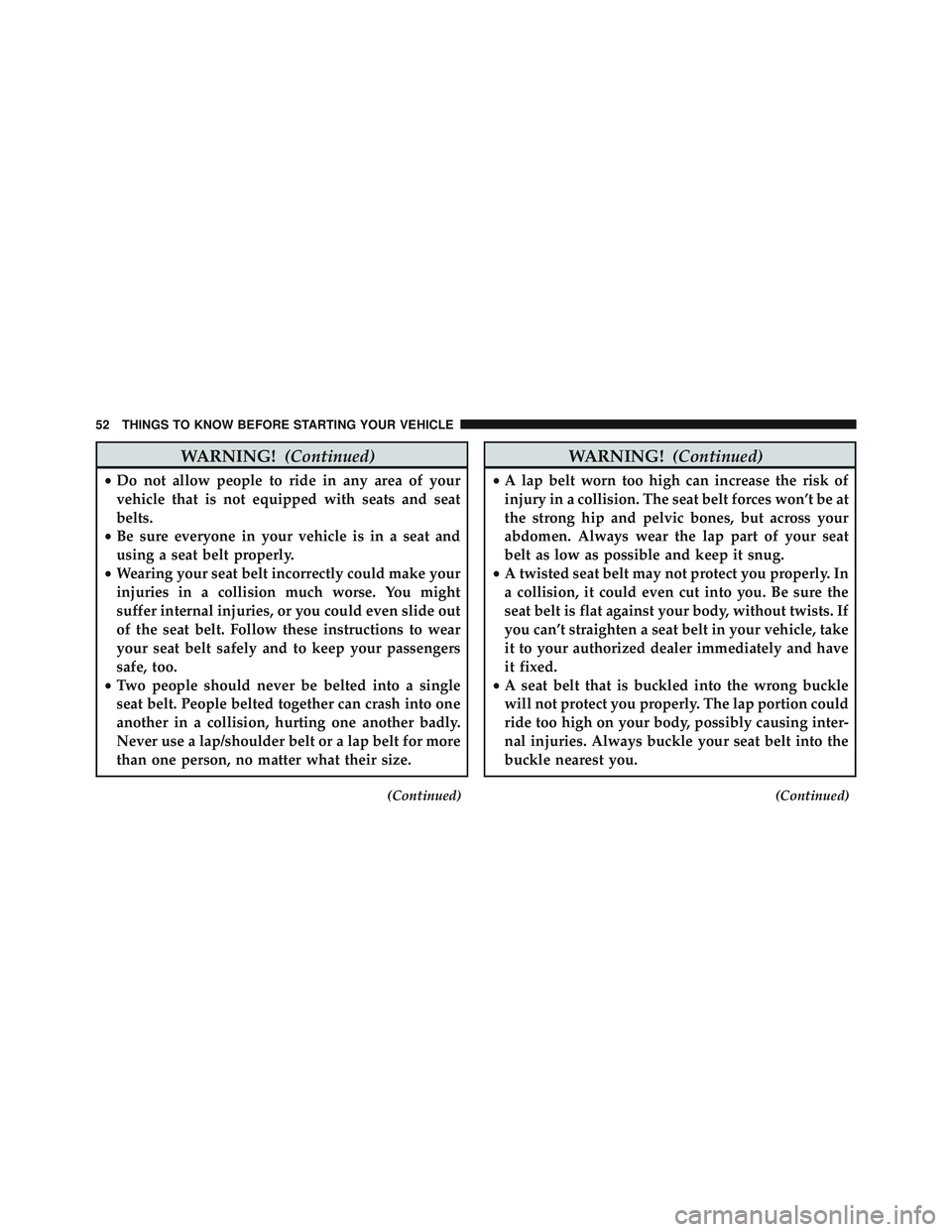 JEEP WRANGLER UNLIMITED 2015 Workshop Manual WARNING!(Continued)
•Do not allow people to ride in any area of your
vehicle that is not equipped with seats and seat
belts.
• Be sure everyone in your vehicle is in a seat and
using a seat belt p