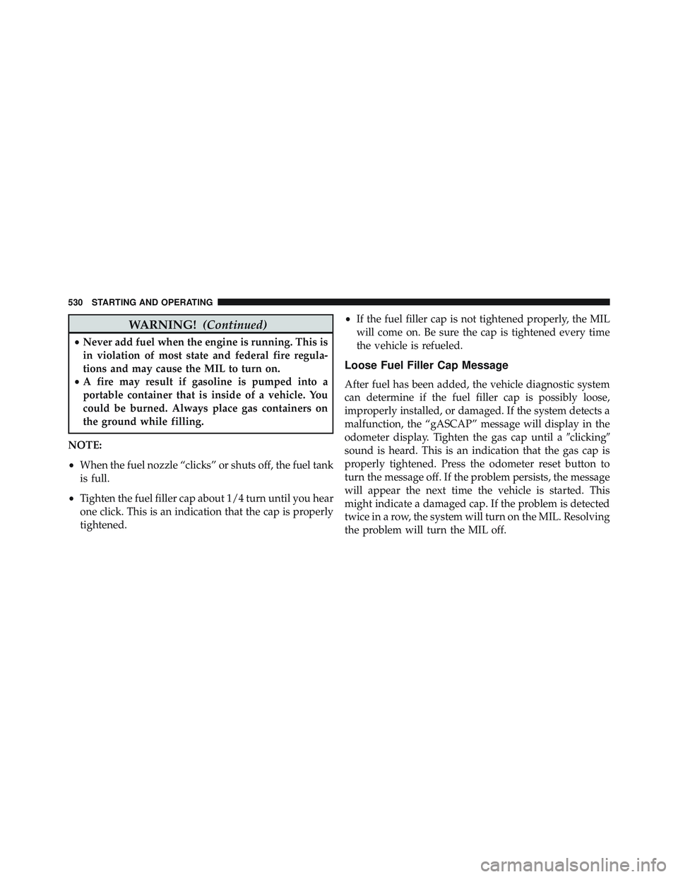 JEEP WRANGLER UNLIMITED 2015  Owners Manual WARNING!(Continued)
•Never add fuel when the engine is running. This is
in violation of most state and federal fire regula-
tions and may cause the MIL to turn on.
• A fire may result if gasoline 