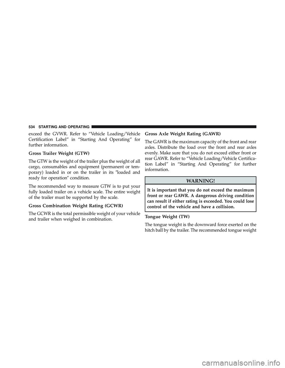 JEEP WRANGLER UNLIMITED 2015 Owners Manual exceed the GVWR. Refer to “Vehicle Loading/Vehicle
Certification Label” in “Starting And Operating” for
further information.
Gross Trailer Weight (GTW)
The GTW is the weight of the trailer plu JEEP WRANGLER UNLIMITED 2015 Owners Manual exceed the GVWR. Refer to “Vehicle Loading/Vehicle
Certification Label” in “Starting And Operating” for
further information.
Gross Trailer Weight (GTW)
The GTW is the weight of the trailer plu
