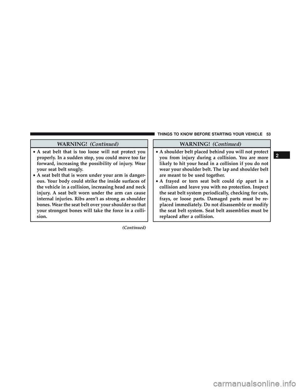 JEEP WRANGLER UNLIMITED 2015 Workshop Manual WARNING!(Continued)
•A seat belt that is too loose will not protect you
properly. In a sudden stop, you could move too far
forward, increasing the possibility of injury. Wear
your seat belt snugly.
