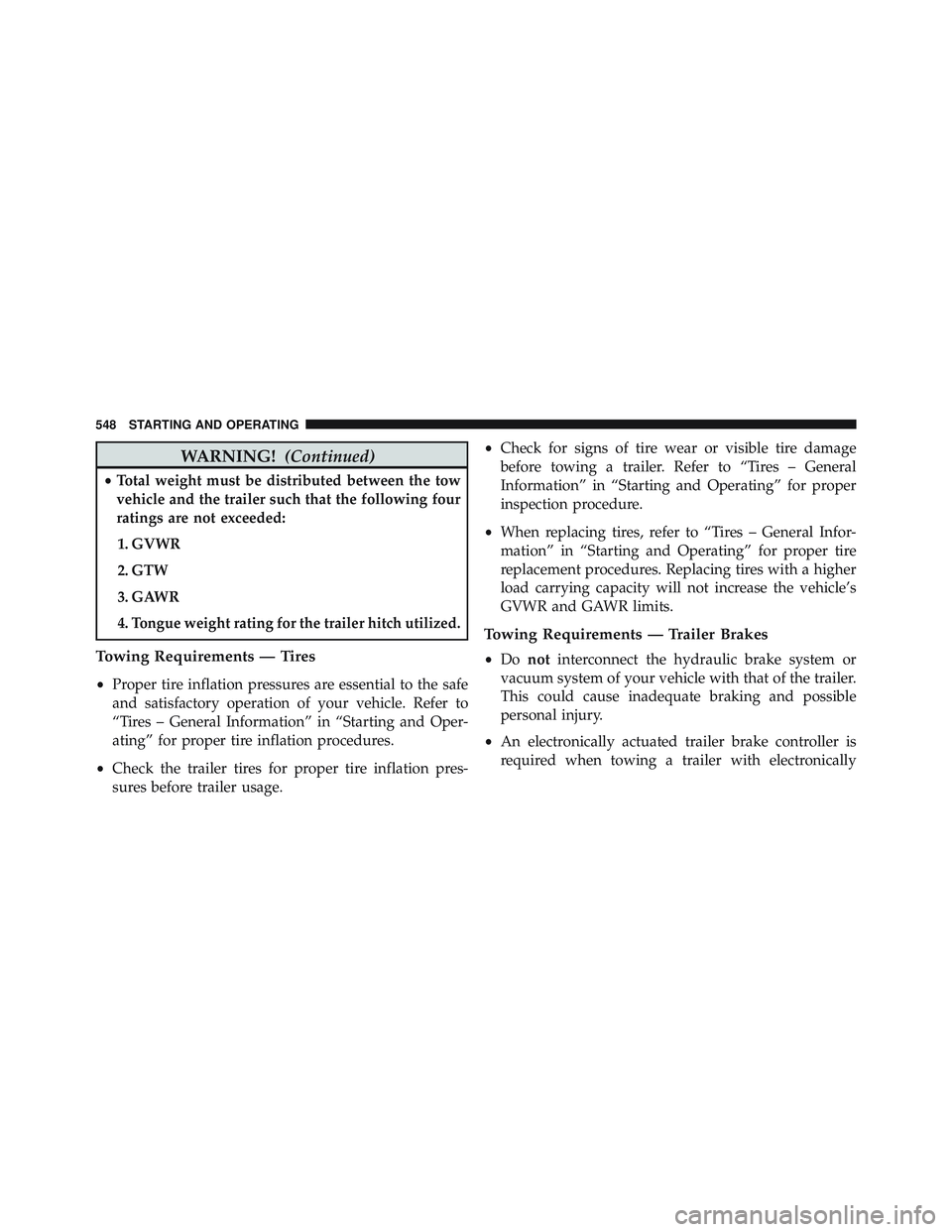 JEEP WRANGLER UNLIMITED 2015  Owners Manual WARNING!(Continued)
•Total weight must be distributed between the tow
vehicle and the trailer such that the following four
ratings are not exceeded:
1. GVWR
2. GTW
3. GAWR
4.
Tongue weight rating fo