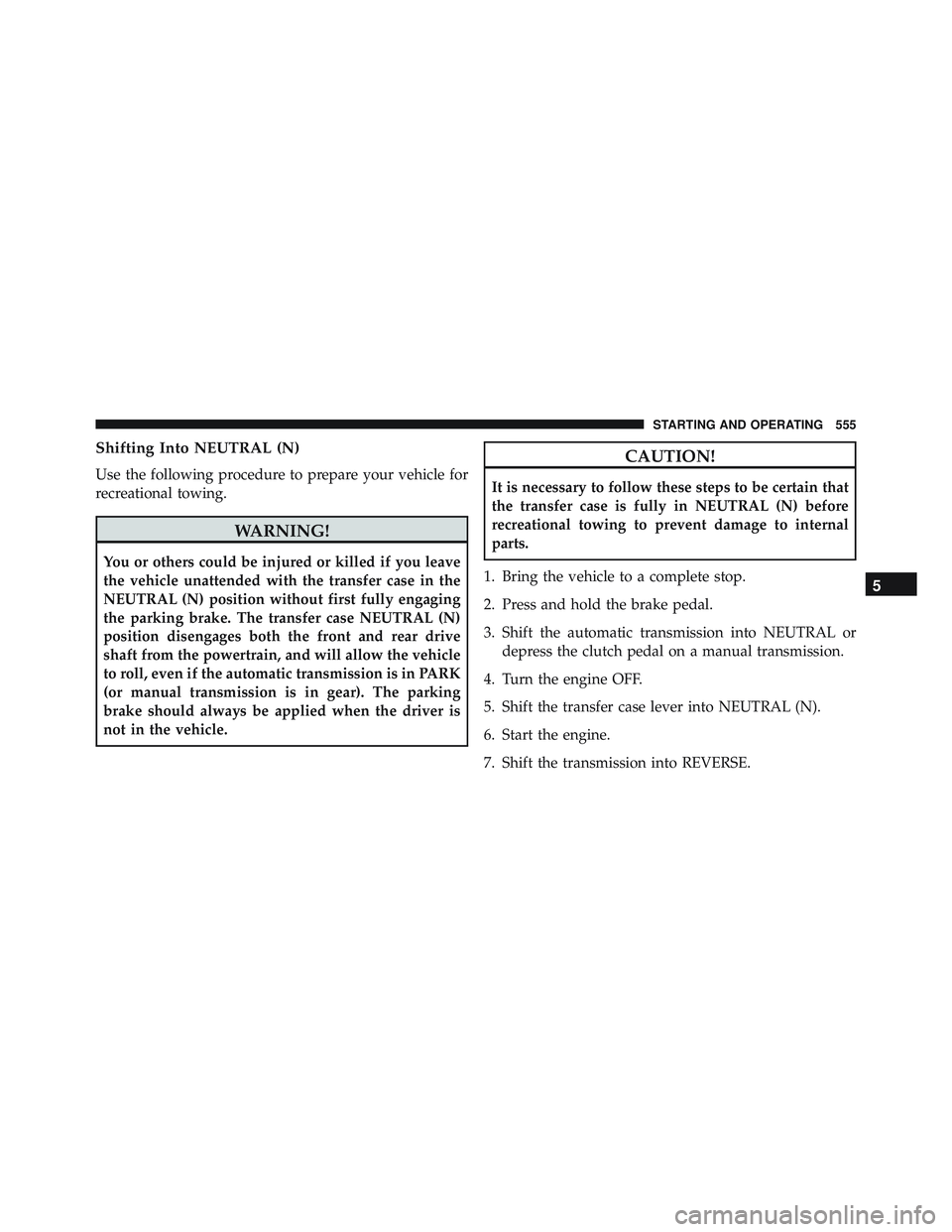 JEEP WRANGLER UNLIMITED 2015 Owners Manual Shifting Into NEUTRAL (N)
Use the following procedure to prepare your vehicle for
recreational towing. JEEP WRANGLER UNLIMITED 2015 Owners Manual Shifting Into NEUTRAL (N)
Use the following procedure to prepare your vehicle for
recreational towing.