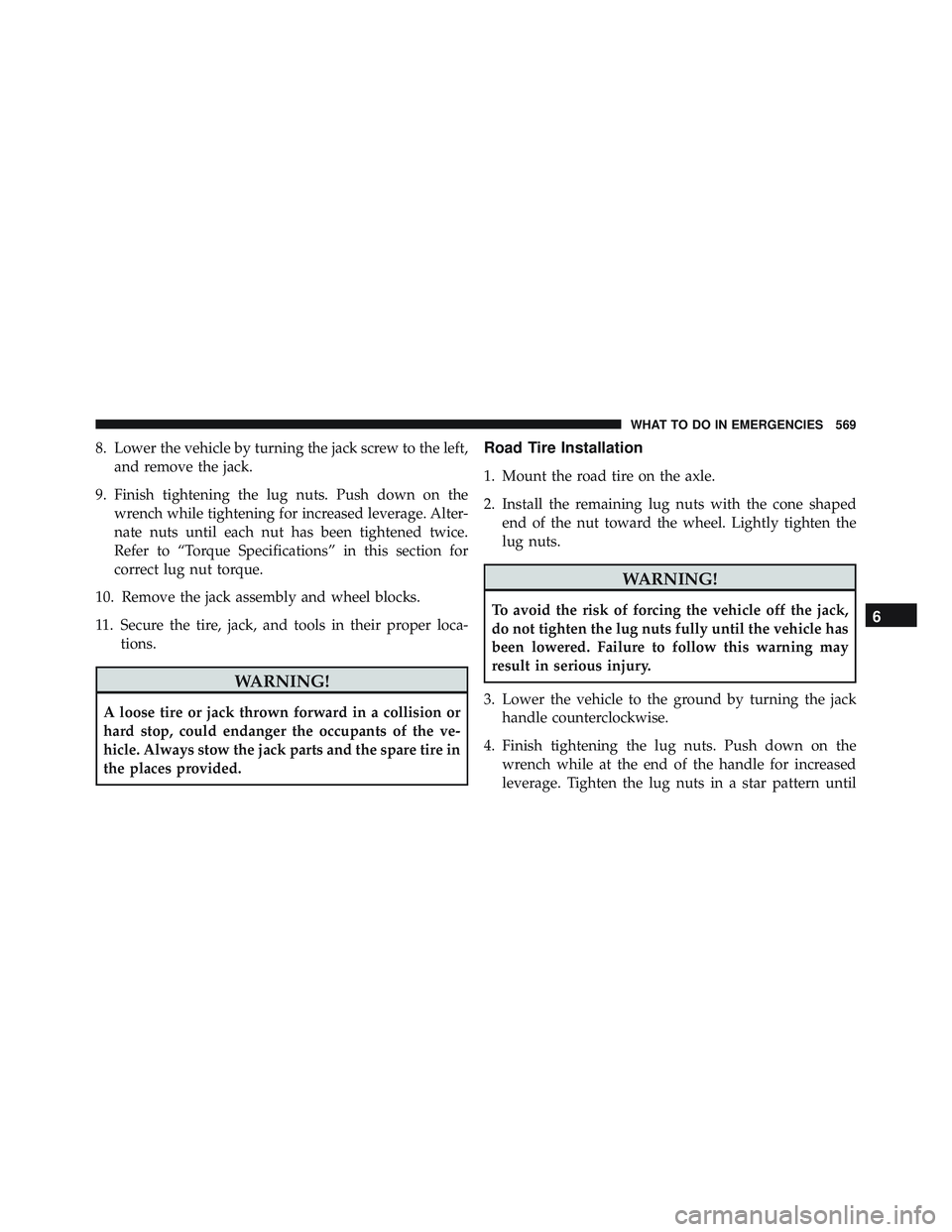 JEEP WRANGLER UNLIMITED 2015  Owners Manual 8. Lower the vehicle by turning the jack screw to the left,and remove the jack.
9. Finish tightening the lug nuts. Push down on the wrench while tightening for increased leverage. Alter-
nate nuts unt