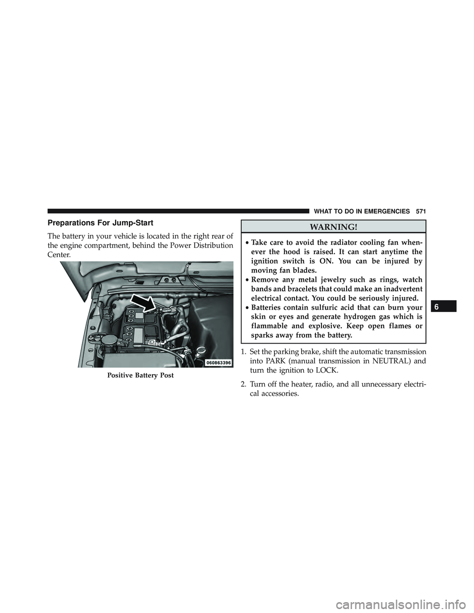 JEEP WRANGLER UNLIMITED 2015  Owners Manual Preparations For Jump-Start
The battery in your vehicle is located in the right rear of
the engine compartment, behind the Power Distribution
Center. 
